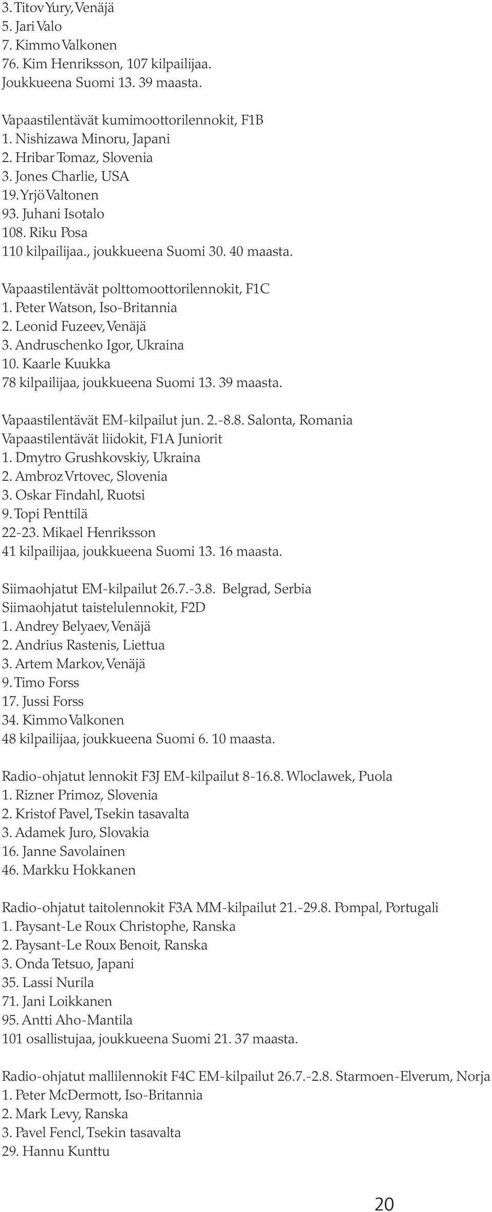 Peter Watson, Iso-Britannia 2. Leonid Fuzeev, Venäjä 3. Andruschenko Igor, Ukraina 10. Kaarle Kuukka 78 kilpailijaa, joukkueena Suomi 13. 39 maasta. Vapaastilentävät EM-kilpailut jun. 2.-8.8. Salonta, Romania Vapaastilentävät liidokit, F1A Juniorit 1.