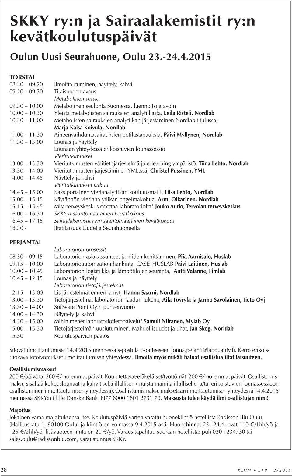 00 Metabolisten sairauksien analytiikan järjestäminen Nordlab Oulussa, Marja-Kaisa Koivula, Nordlab 11.00 11.30 Aineenvaihduntasairauksien potilastapauksia, Päivi Myllynen, Nordlab 11.30 13.