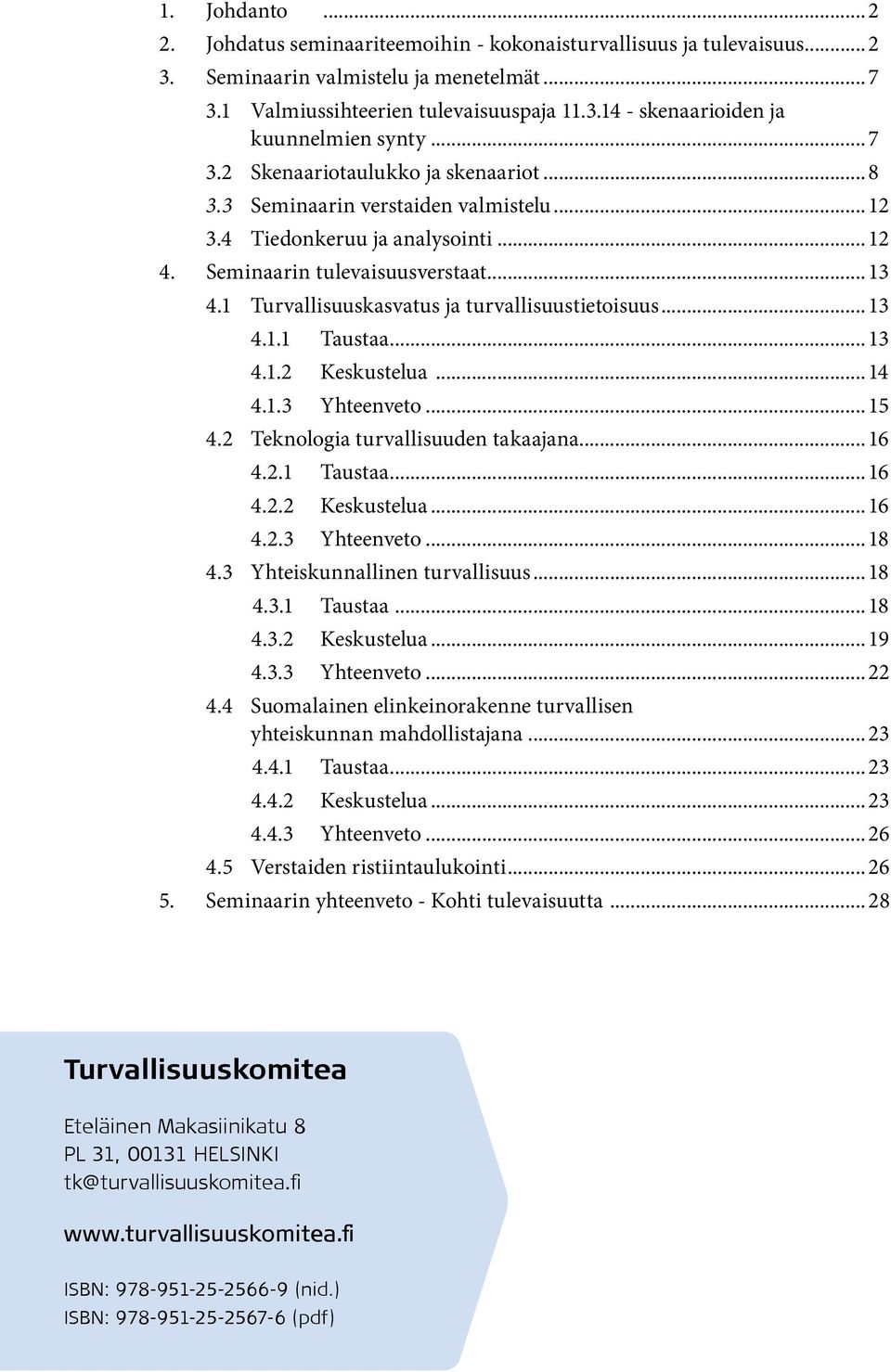 1 Turvallisuuskasvatus ja turvallisuustietoisuus... 13 4.1.1 Taustaa... 13 4.1.2 Keskustelua... 14 4.1.3 Yhteenveto... 15 4.2 Teknologia turvallisuuden takaajana... 16 4.2.1 Taustaa... 16 4.2.2 Keskustelua... 16 4.2.3 Yhteenveto... 18 4.