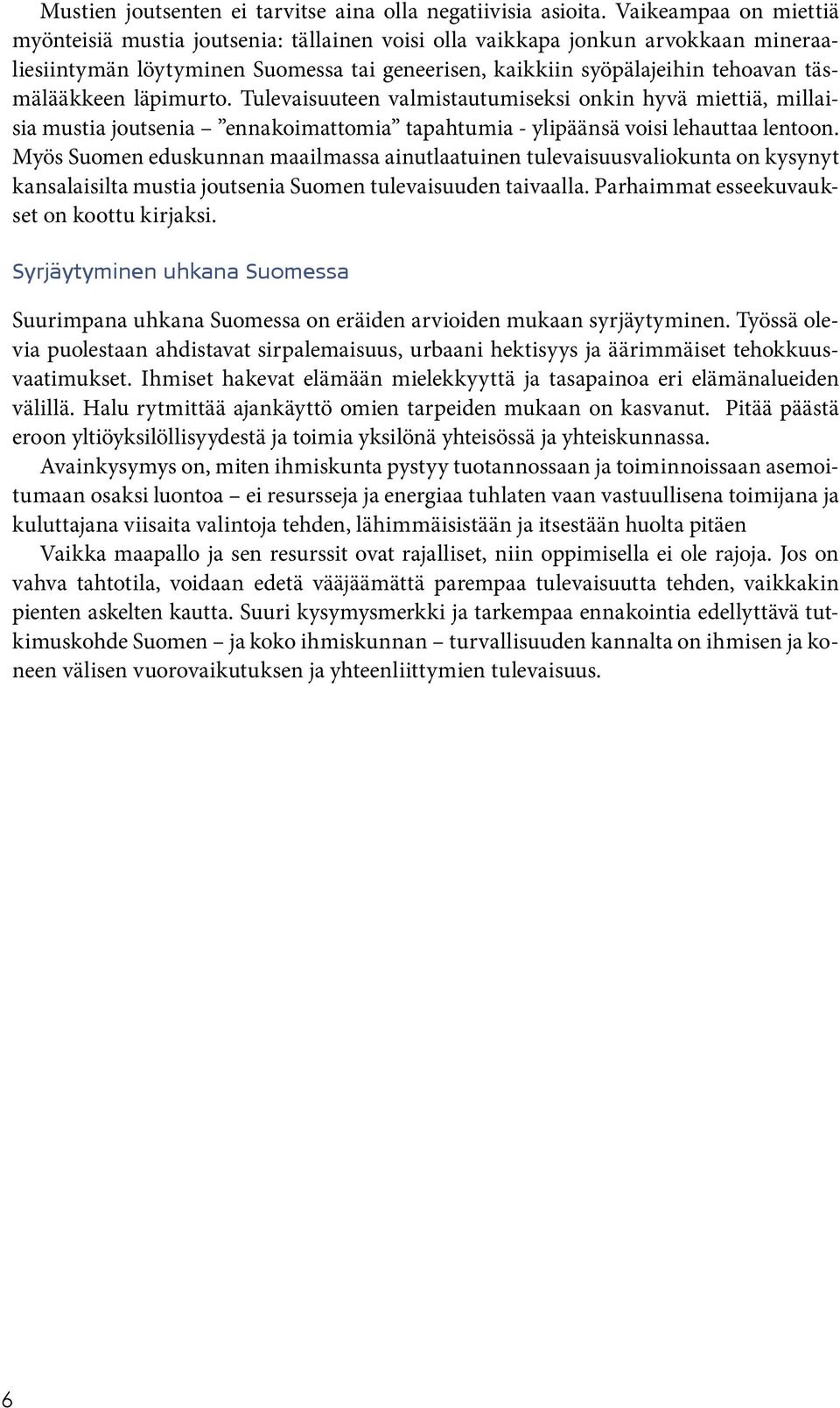 läpimurto. Tulevaisuuteen valmistautumiseksi onkin hyvä miettiä, millaisia mustia joutsenia ennakoimattomia tapahtumia - ylipäänsä voisi lehauttaa lentoon.