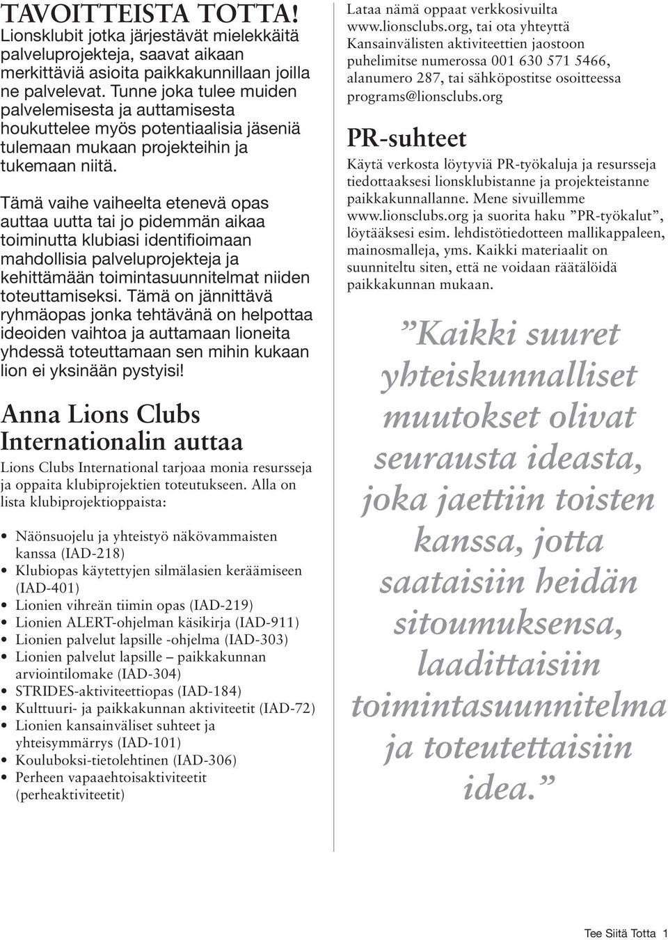 Tämä vaihe vaiheelta etenevä opas auttaa uutta tai jo pidemmän aikaa toiminutta klubiasi identifioimaan mahdollisia palveluprojekteja ja kehittämään toimintasuunnitelmat niiden toteuttamiseksi.