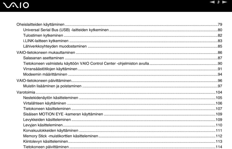 ..91 Modeemin määrittäminen...94 VAIO-tietokoneen päivittäminen...96 Muistin lisääminen ja poistaminen...97 Varotoimia...104 estekidenäytön käsitteleminen...105 Virtalähteen käyttäminen.