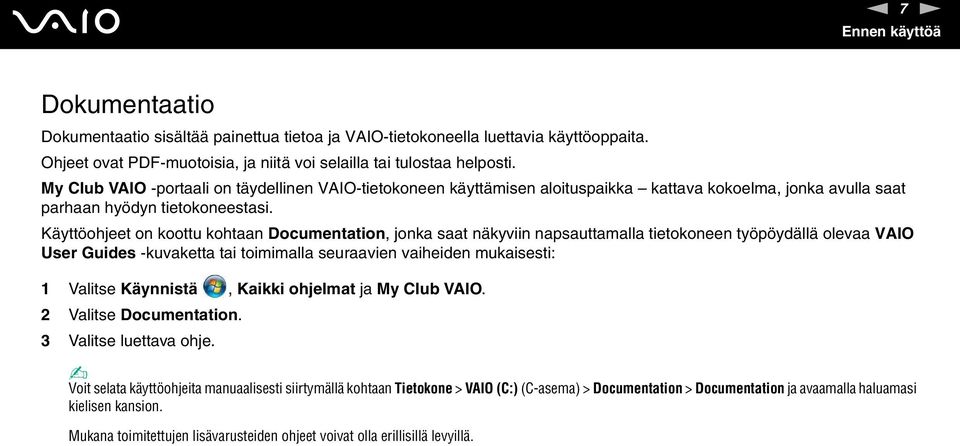 Käyttöohjeet on koottu kohtaan Documentation, jonka saat näkyviin napsauttamalla tietokoneen työpöydällä olevaa VAIO User Guides -kuvaketta tai toimimalla seuraavien vaiheiden mukaisesti: 1 Valitse