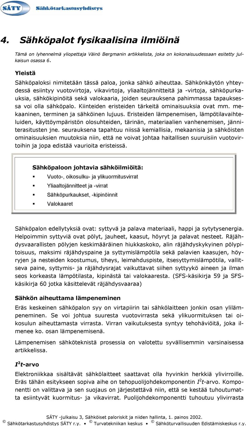 Sähkönkäytön yhteydessä esiintyy vuotovirtoja, vikavirtoja, yliaaltojännitteitä ja -virtoja, sähköpurkauksia, sähkökipinöitä sekä valokaaria, joiden seurauksena pahimmassa tapauksessa voi olla