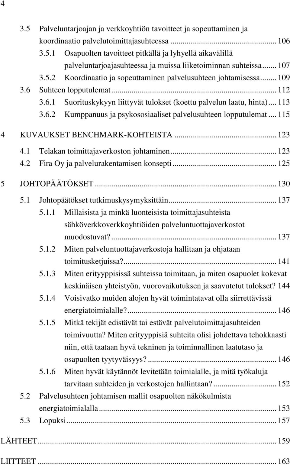 .. 115 4 KUVAUKSET BENCHMARK-KOHTEISTA... 123 4.1 Telakan toimittajaverkoston johtaminen... 123 4.2 Fira Oy ja palvelurakentamisen konsepti... 125 5 JOHTOPÄÄTÖKSET... 130 5.