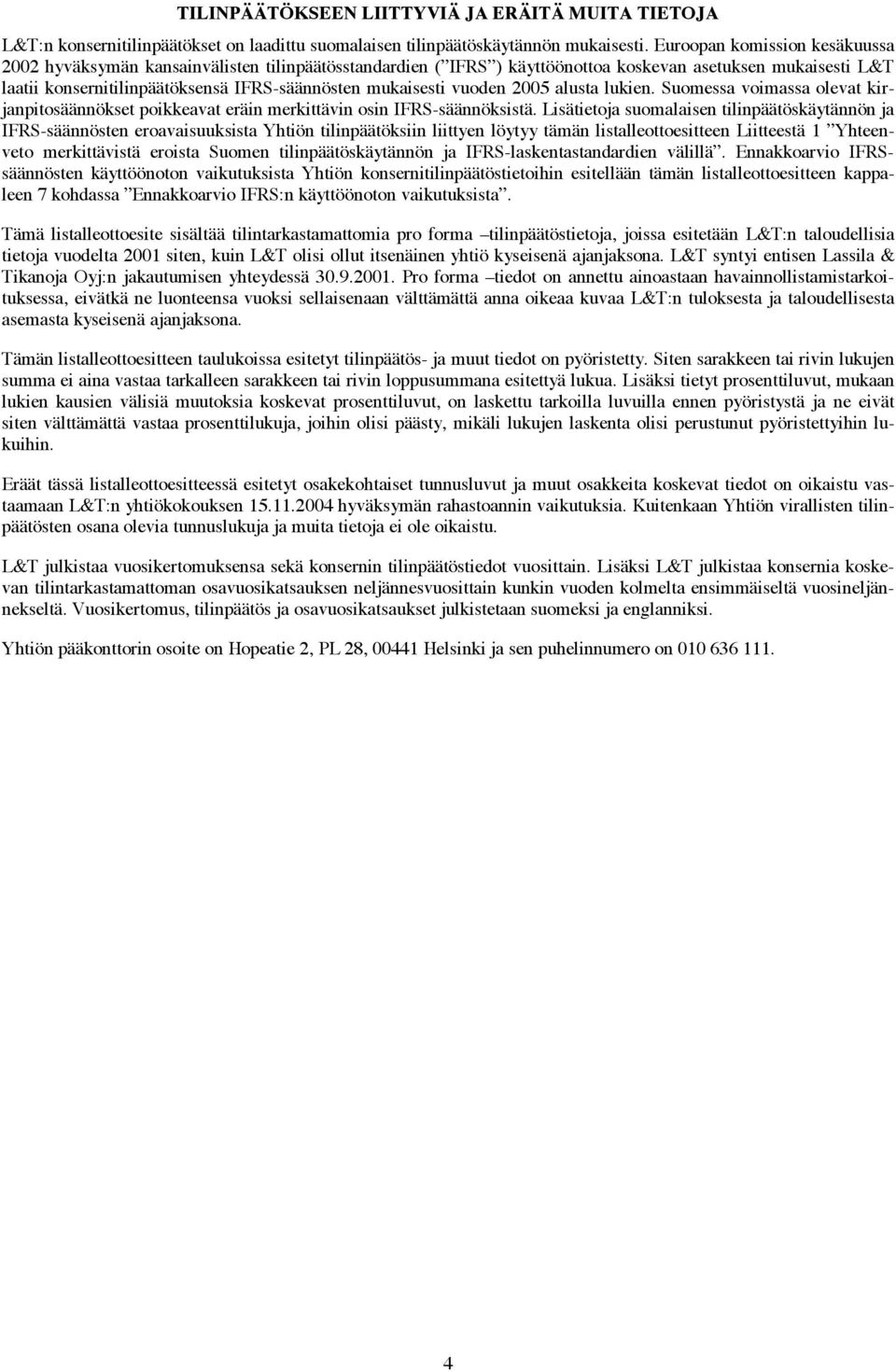 mukaisesti vuoden 2005 alusta lukien. Suomessa voimassa olevat kirjanpitosäännökset poikkeavat eräin merkittävin osin IFRS-säännöksistä.