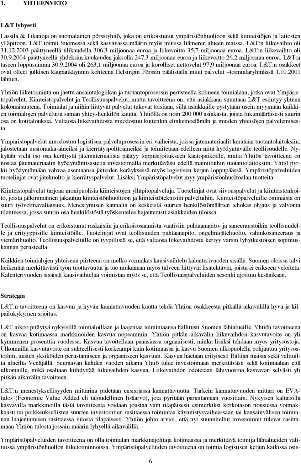 L&T:n liikevaihto oli 30.9.2004 päättyneellä yhdeksän kuukauden jaksolla 247,3 miljoonaa euroa ja liikevoitto 26,2 miljoonaa euroa. L&T:n taseen loppusumma 30.9.2004 oli 263,1 miljoonaa euroa ja korolliset nettovelat 97,9 miljoonaa euroa.