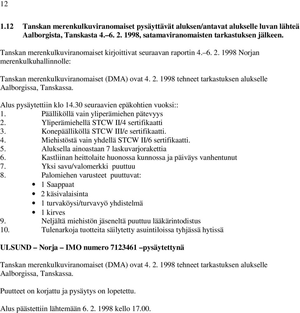 Alus pysäytettiin klo 14.30 seuraavien epäkohtien vuoksi:: 1. Päälliköllä vain yliperämiehen pätevyys 2. Yliperämiehellä STCW II/4 sertifikaatti 3. Konepäälliköllä STCW III/e sertifikaatti. 4.