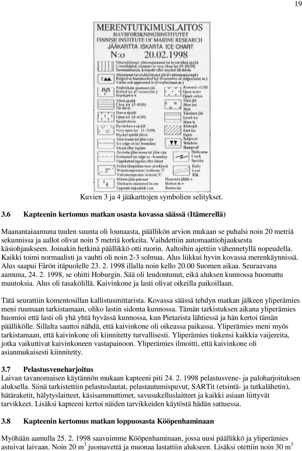 6 Kapteenin kertomus matkan osasta kovassa säässä (Itämerellä) Maanantaiaamuna tuulen suunta oli lounaasta, päällikön arvion mukaan se puhalsi noin 20 metriä sekunnissa ja aallot olivat noin 5 metriä