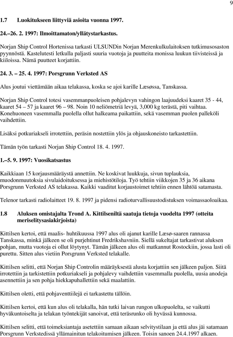 Kastelutesti letkulla paljasti suuria vuotoja ja puutteita monissa luukun tiivisteissä ja kiiloissa. Nämä puutteet korjattiin. 24. 3. 25. 4.