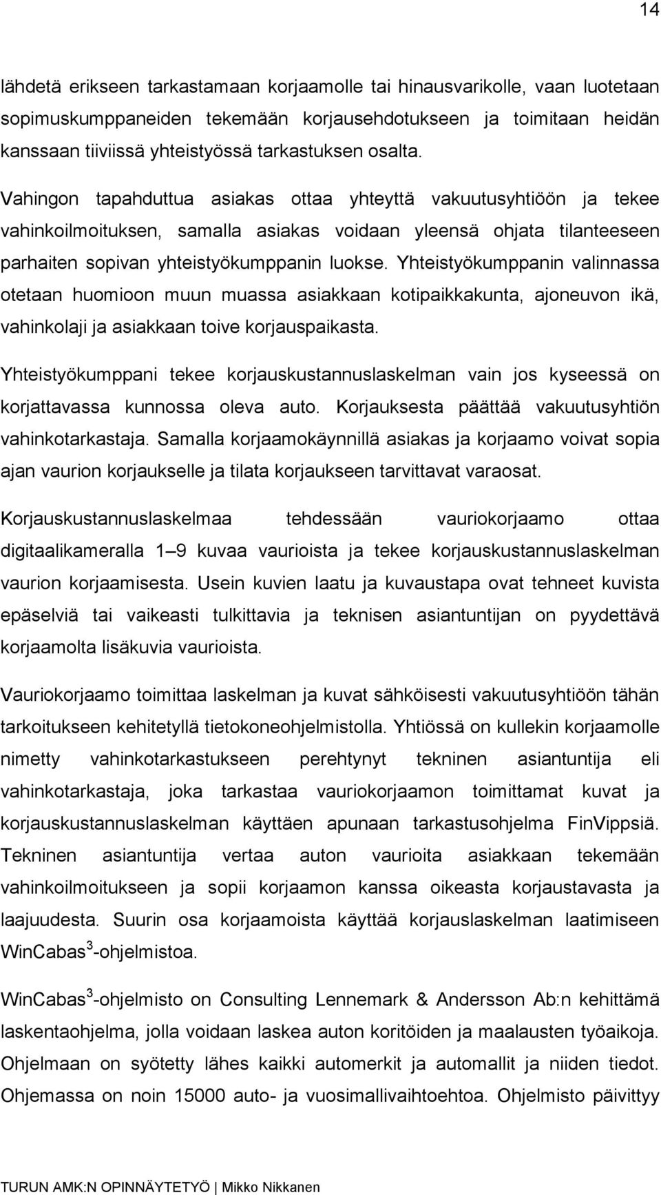 Yhteistyökumppanin valinnassa otetaan huomioon muun muassa asiakkaan kotipaikkakunta, ajoneuvon ikä, vahinkolaji ja asiakkaan toive korjauspaikasta.