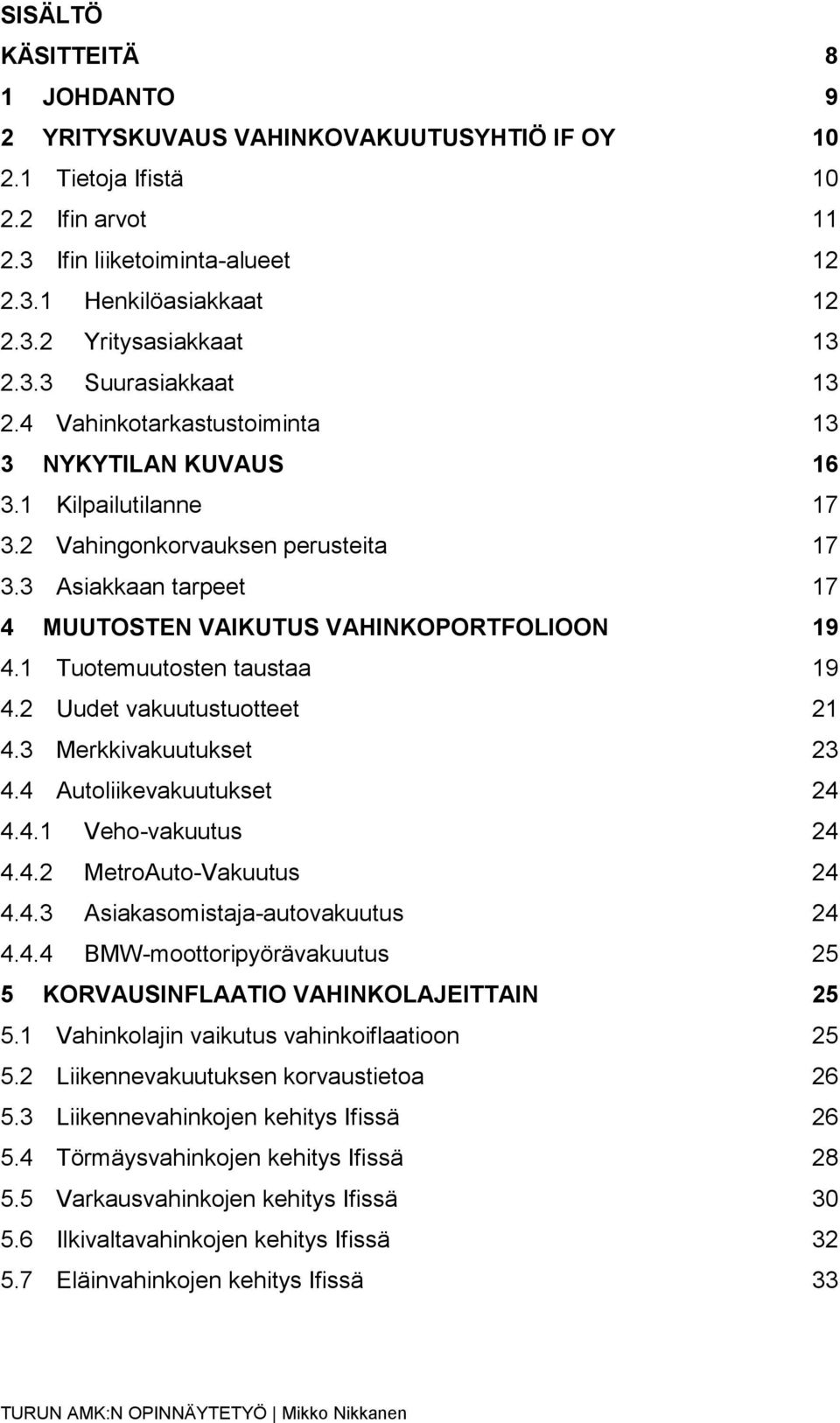 3 Asiakkaan tarpeet 17 4 MUUTOSTEN VAIKUTUS VAHINKOPORTFOLIOON 19 4.1 Tuotemuutosten taustaa 19 4.2 Uudet vakuutustuotteet 21 4.3 Merkkivakuutukset 23 4.4 Autoliikevakuutukset 24 4.4.1 Veho-vakuutus 24 4.