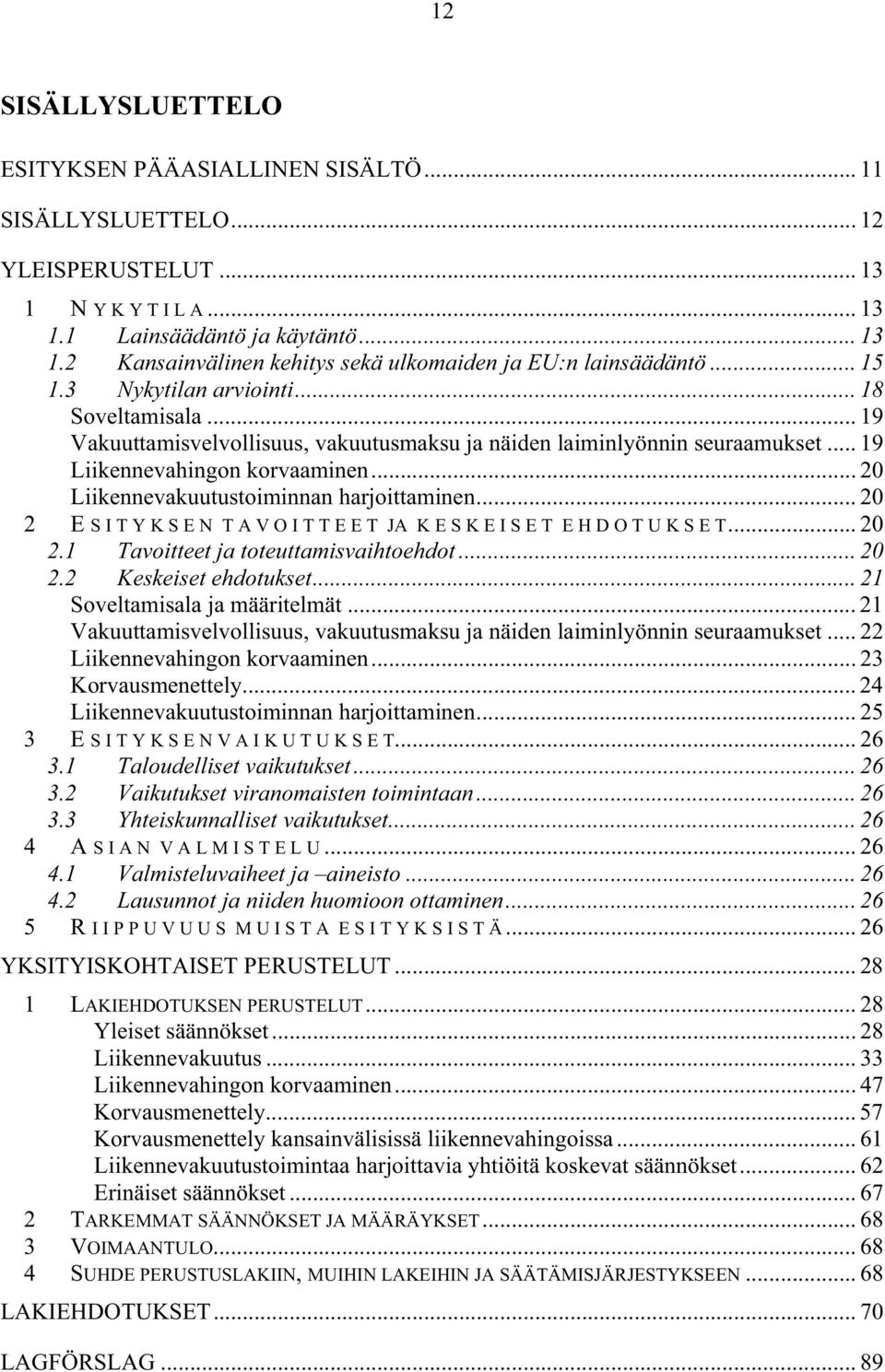 .. 20 Liikennevakuutustoiminnan harjoittaminen... 20 2 E S I T Y K S E N T A V O I T T E E T JA K E S K E I S E T E H D O T U K S E T... 20 2.1 Tavoitteet ja toteuttamisvaihtoehdot... 20 2.2 Keskeiset ehdotukset.