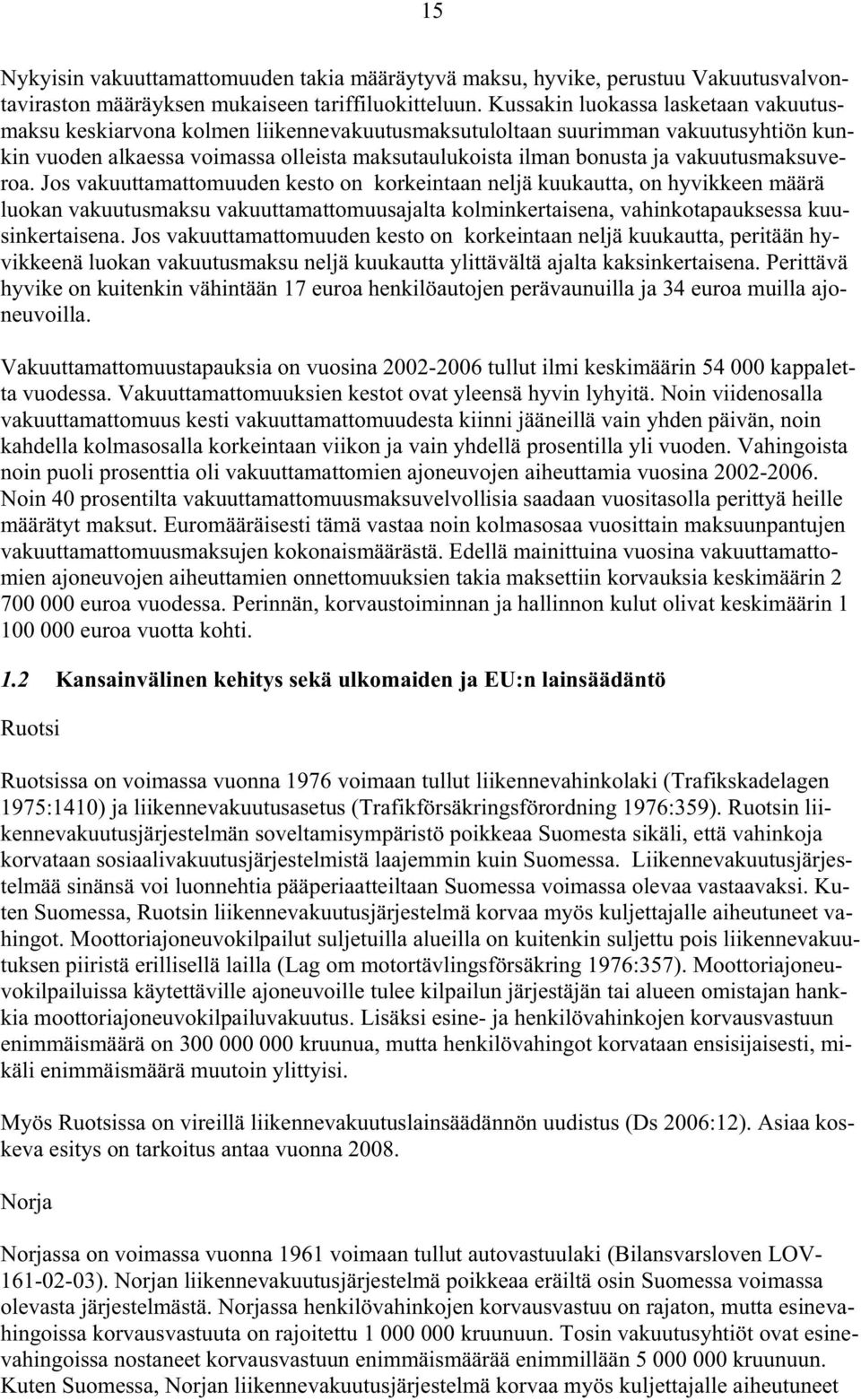 vakuutusmaksuveroa. Jos vakuuttamattomuuden kesto on korkeintaan neljä kuukautta, on hyvikkeen määrä luokan vakuutusmaksu vakuuttamattomuusajalta kolminkertaisena, vahinkotapauksessa kuusinkertaisena.