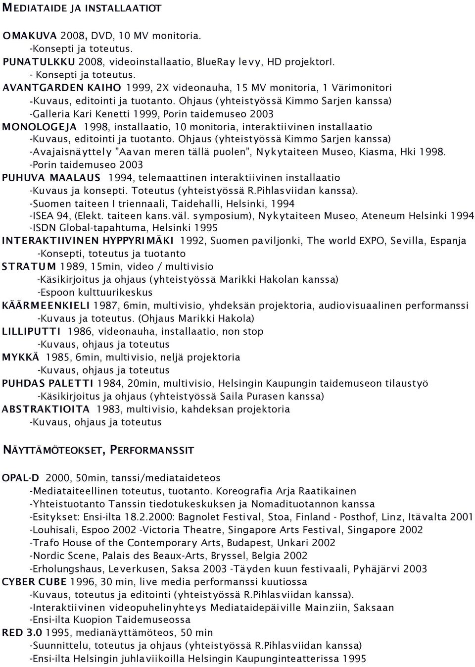 -Avajaisnä yttel y Aa van meren tällä puolen, Nykytaiteen Museo, Kiasma, Hki 1998. -Porin taidemuseo 2003 PUHUVA MAALAUS 1994, telemaattinen interaktiivinen installaatio -Kuvaus ja konsepti.