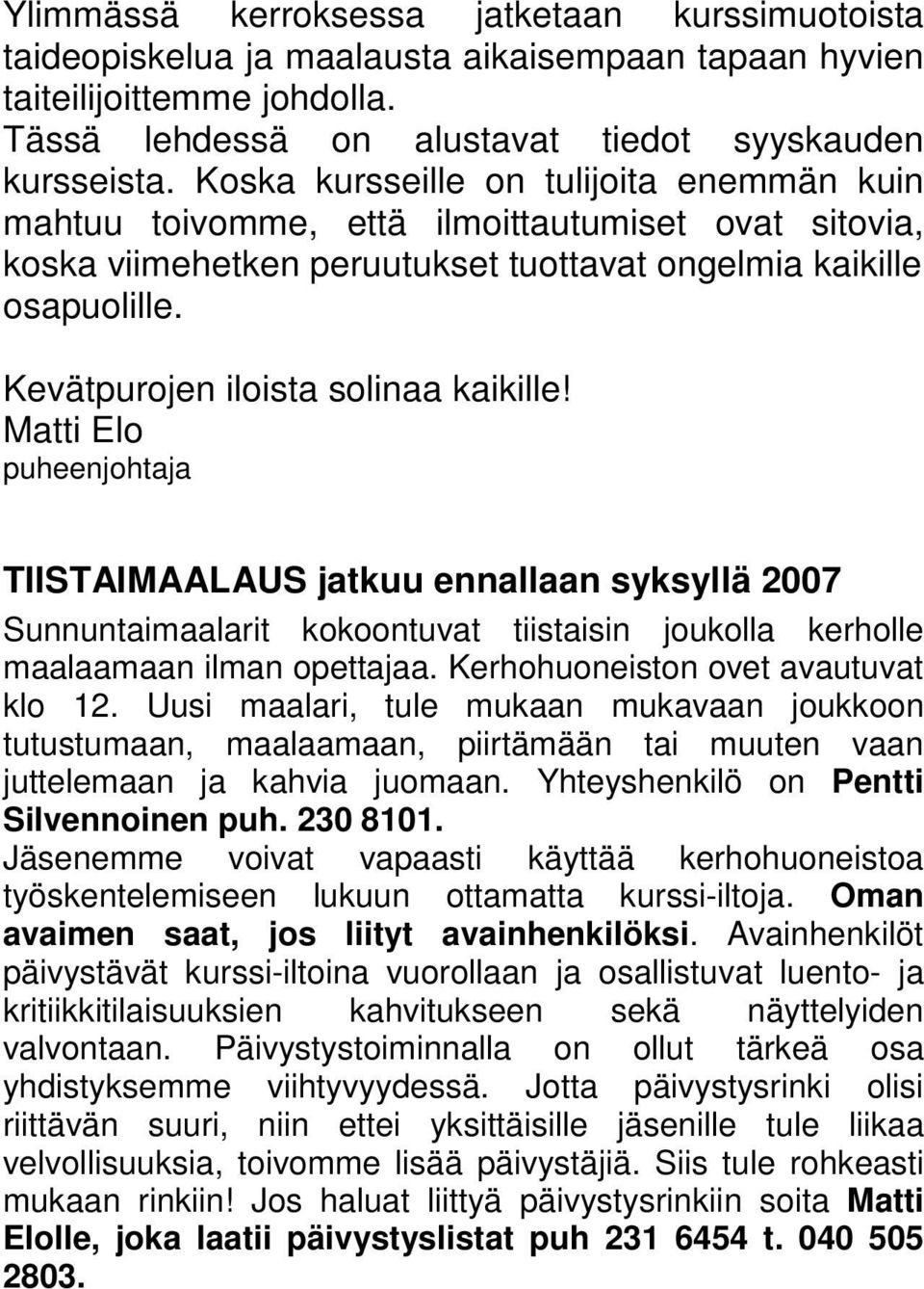 Kevätpurojen iloista solinaa kaikille! Matti Elo puheenjohtaja TIISTAIMAALAUS jatkuu ennallaan syksyllä 2007 Sunnuntaimaalarit kokoontuvat tiistaisin joukolla kerholle maalaamaan ilman opettajaa.