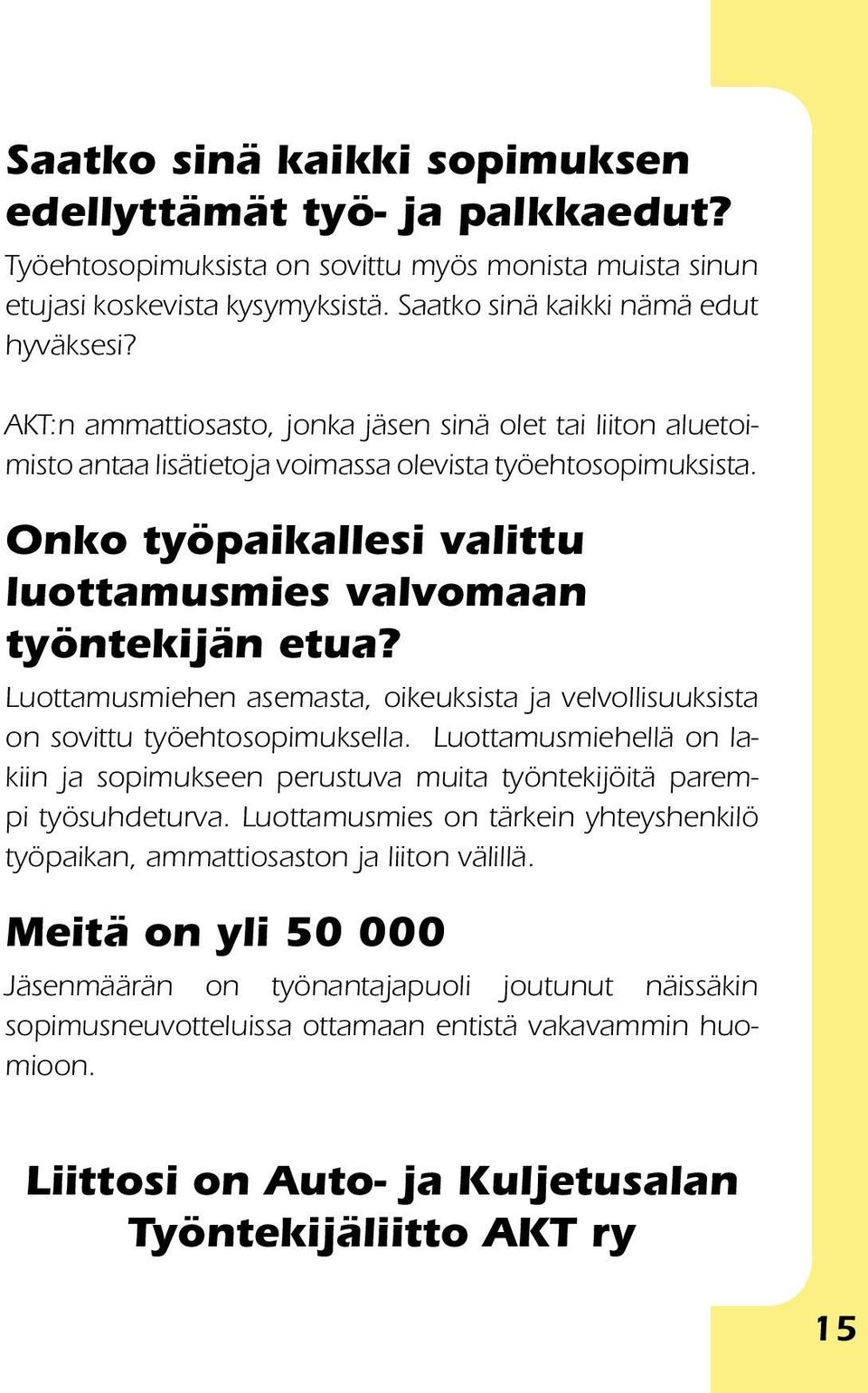 Luottamusmiehen asemasta, oikeuksista ja velvollisuuksista on sovittu työehtosopimuksella. Luottamusmiehellä on lakiin ja sopimukseen perustuva muita työntekijöitä parempi työsuhdeturva.