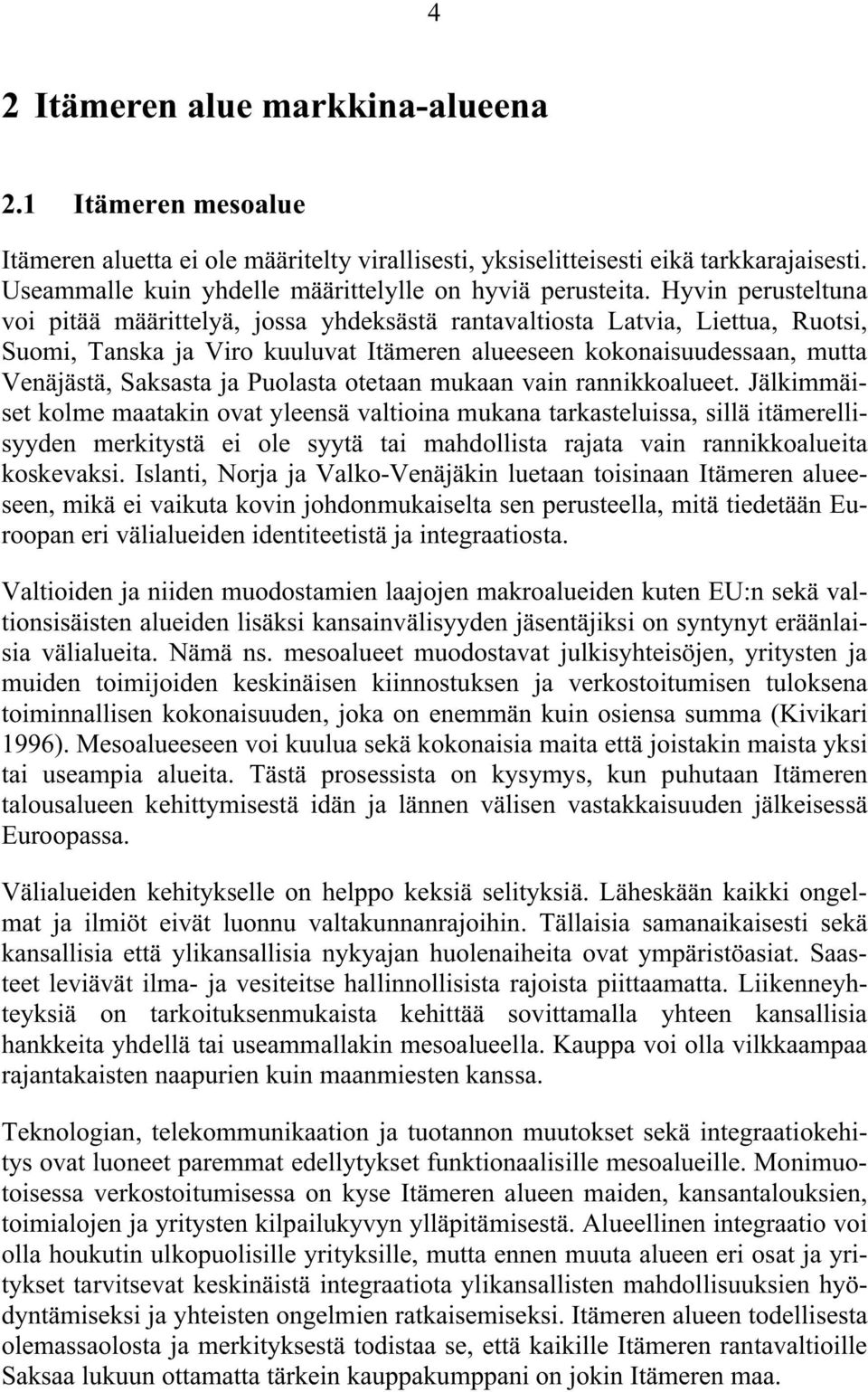 Hyvin perusteltuna voi pitää määrittelyä, jossa yhdeksästä rantavaltiosta Latvia, Liettua, Ruotsi, Suomi, Tanska ja Viro kuuluvat Itämeren alueeseen kokonaisuudessaan, mutta Venäjästä, Saksasta ja