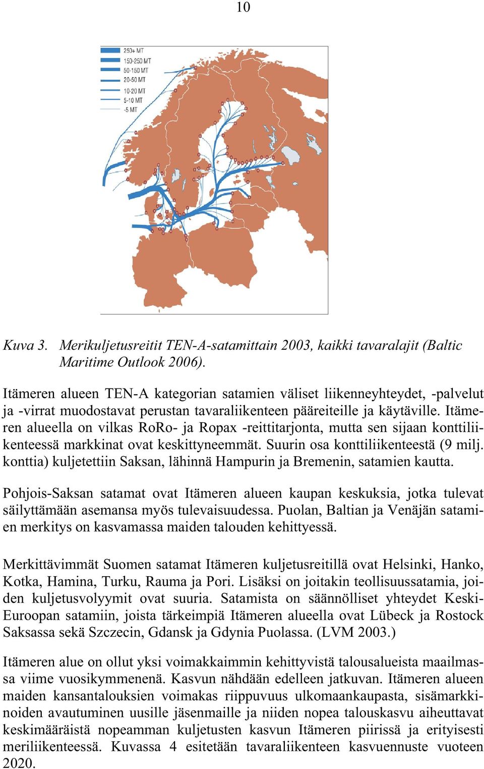 Itämeren alueella on vilkas RoRo- ja Ropax -reittitarjonta, mutta sen sijaan konttiliikenteessä markkinat ovat keskittyneemmät. Suurin osa konttiliikenteestä (9 milj.