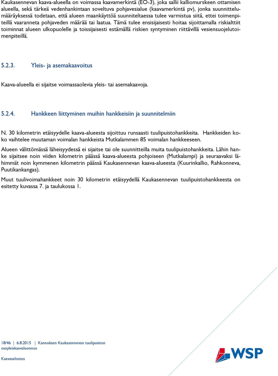 Tämä tulee ensisijaisesti hoitaa sijoittamalla riskialttiit toiminnat alueen ulkopuolelle ja toissijaisesti estämällä riskien syntyminen riittävillä vesiensuojelutoimenpiteillä. 5.2.3.