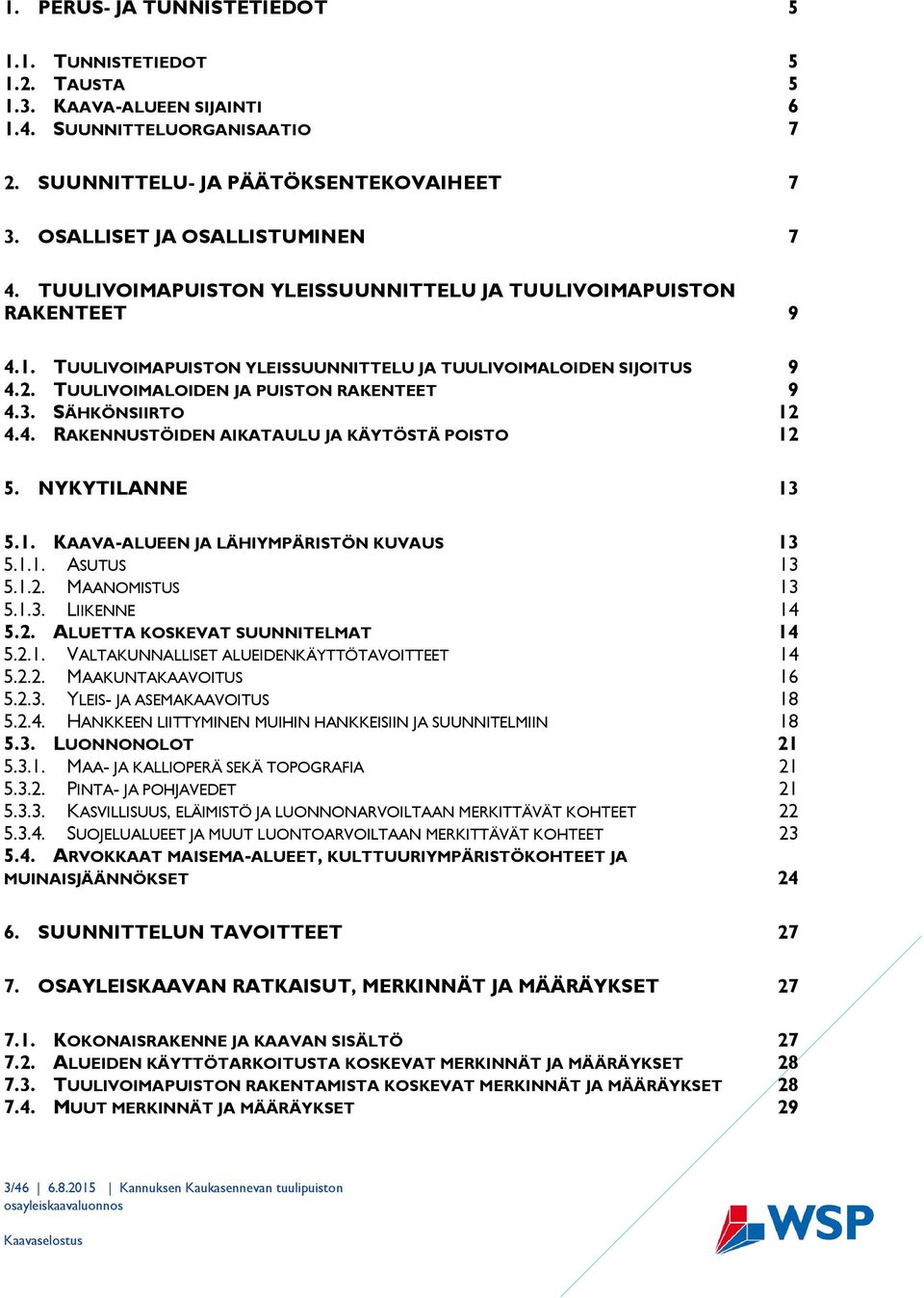 TUULIVOIMALOIDEN JA PUISTON RAKENTEET 9 4.3. SÄHKÖNSIIRTO 12 4.4. RAKENNUSTÖIDEN AIKATAULU JA KÄYTÖSTÄ POISTO 12 5. NYKYTILANNE 13 5.1. KAAVA-ALUEEN JA LÄHIYMPÄRISTÖN KUVAUS 13 5.1.1. ASUTUS 13 5.1.2. MAANOMISTUS 13 5.