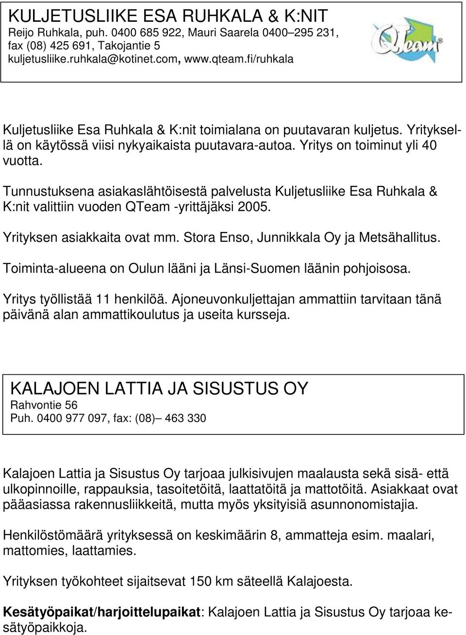 Tunnustuksena asiakaslähtöisestä palvelusta Kuljetusliike Esa Ruhkala & K:nit valittiin vuoden QTeam -yrittäjäksi 2005. Yrityksen asiakkaita ovat mm. Stora Enso, Junnikkala Oy ja Metsähallitus.