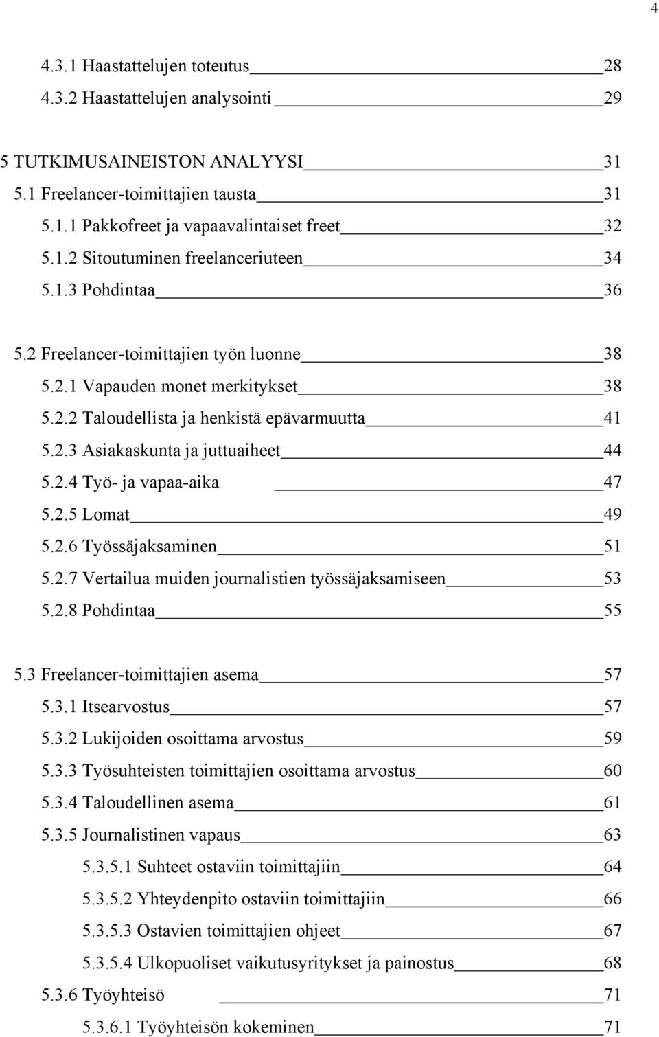 2.5 Lomat 49 5.2.6 Työssäjaksaminen 51 5.2.7 Vertailua muiden journalistien työssäjaksamiseen 53 5.2.8 Pohdintaa 55 5.3 Freelancer-toimittajien asema 57 5.3.1 Itsearvostus 57 5.3.2 Lukijoiden osoittama arvostus 59 5.