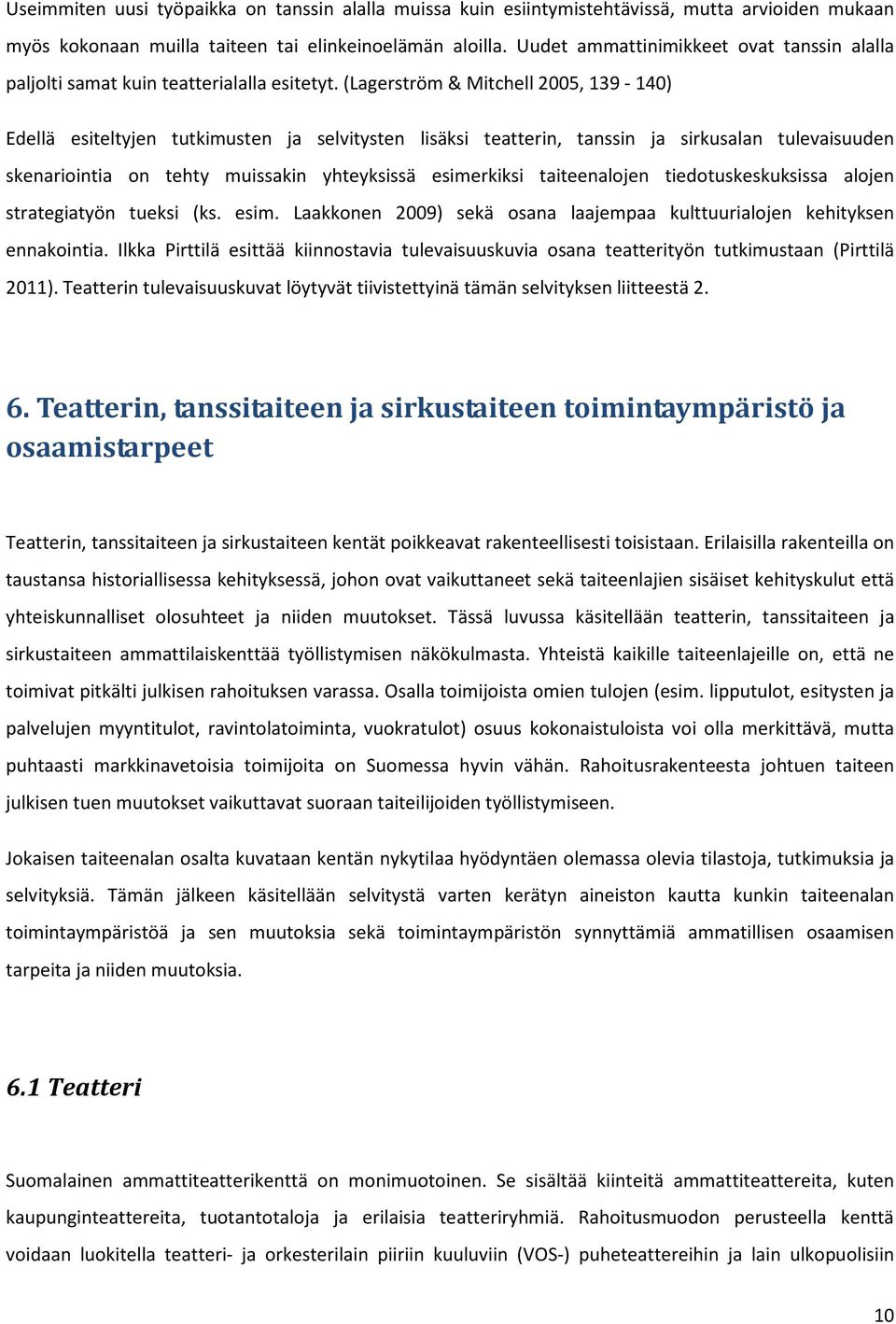 (Lagerström& Mitchell 2005, 139-140) Edellä esiteltyjen tutkimusten ja selvitysten lisäksi teatterin, tanssin ja sirkusalan tulevaisuuden skenariointia on tehty muissakin yhteyksissä esimerkiksi