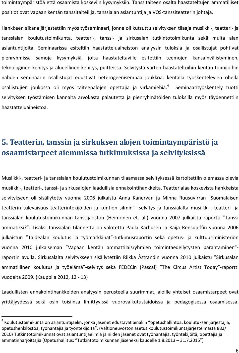 Hankkeen aikana järjestettiin myös työseminaari, jonne oli kutsuttu selvityksen tilaaja musiikki-, teatteri- ja tanssialan koulutustoimikunta, teatteri-, tanssi- ja sirkusalan tutkintotoimikunta sekä