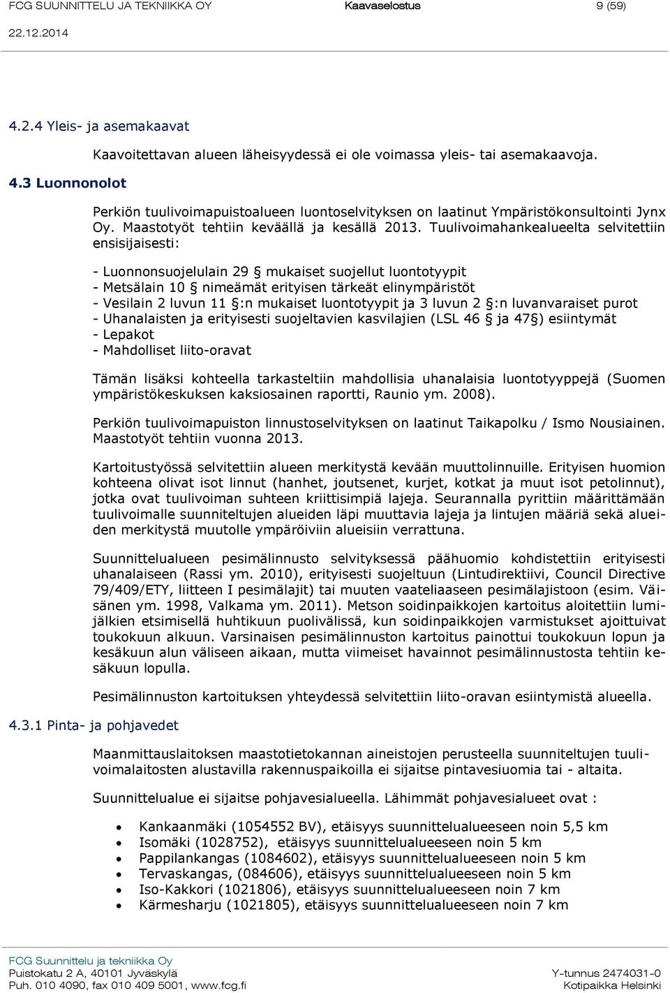 Tuulivoimahankealueelta selvitettiin ensisijaisesti: - Luonnonsuojelulain 29 mukaiset suojellut luontotyypit - Metsälain 10 nimeämät erityisen tärkeät elinympäristöt - Vesilain 2 luvun 11 :n mukaiset