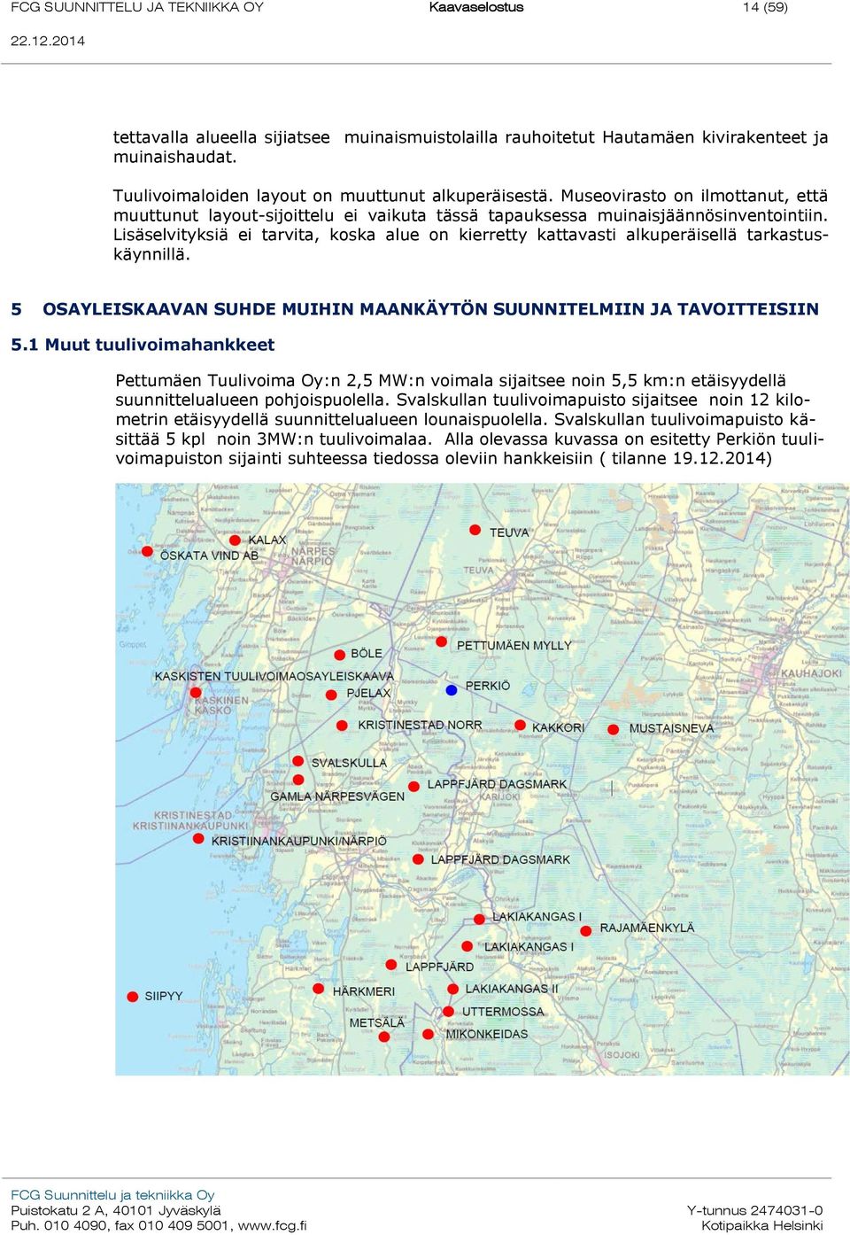 Lisäselvityksiä ei tarvita, koska alue on kierretty kattavasti alkuperäisellä tarkastuskäynnillä. 5 OSAYLEISKAAVAN SUHDE MUIHIN MAANKÄYTÖN SUUNNITELMIIN JA TAVOITTEISIIN 5.