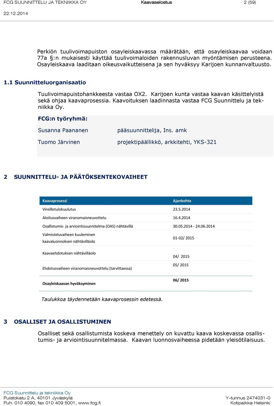 Karijoen kunta vastaa kaavan käsittelyistä sekä ohjaa kaavaprosessia. Kaavoituksen laadinnasta vastaa FCG Suunnittelu ja tekniikka Oy.