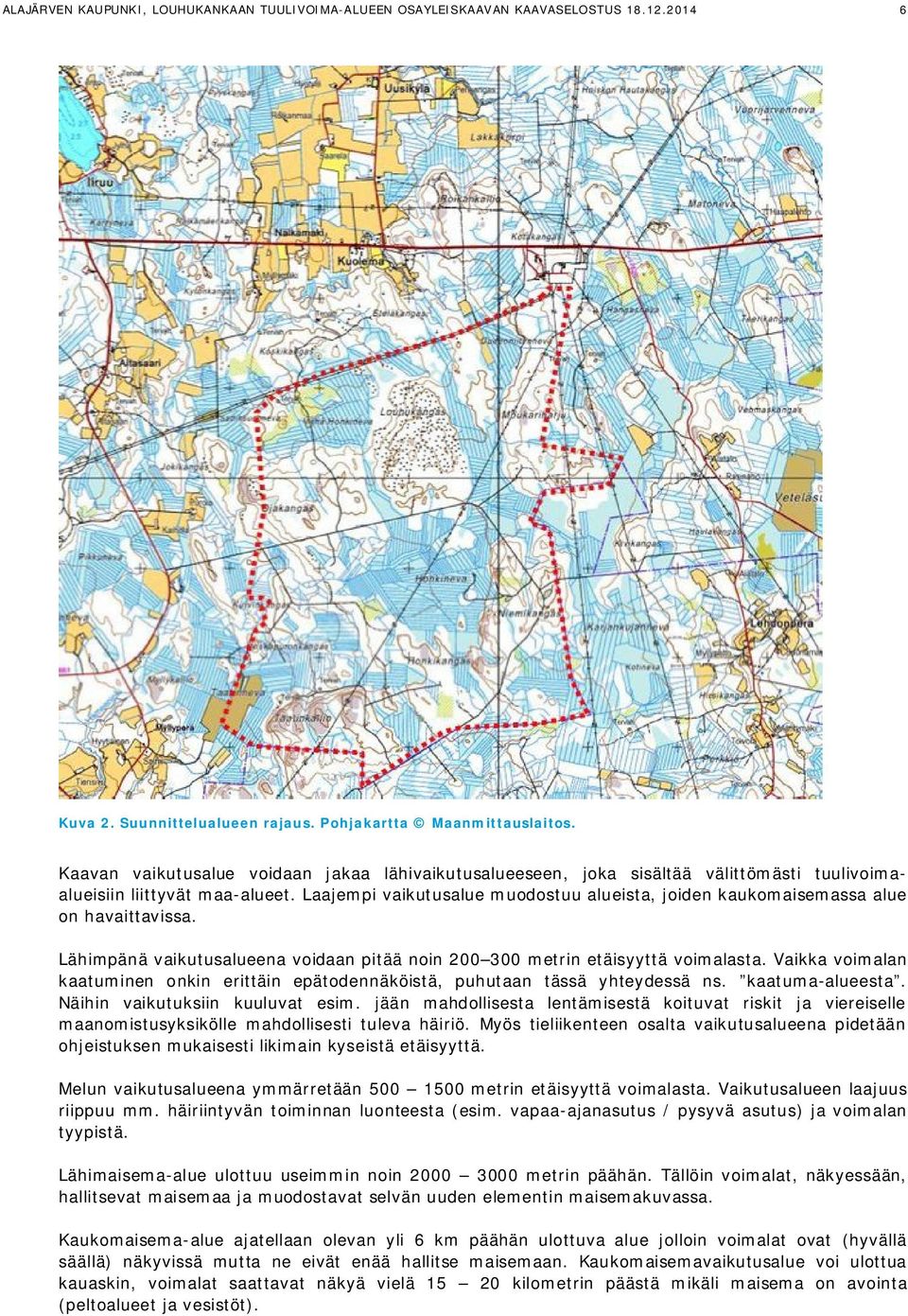 Laajempi vaikutusalue muodostuu alueista, joiden kaukomaisemassa alue on havaittavissa. Lähimpänä vaikutusalueena voidaan pitää noin 200 300 metrin etäisyyttä voimalasta.