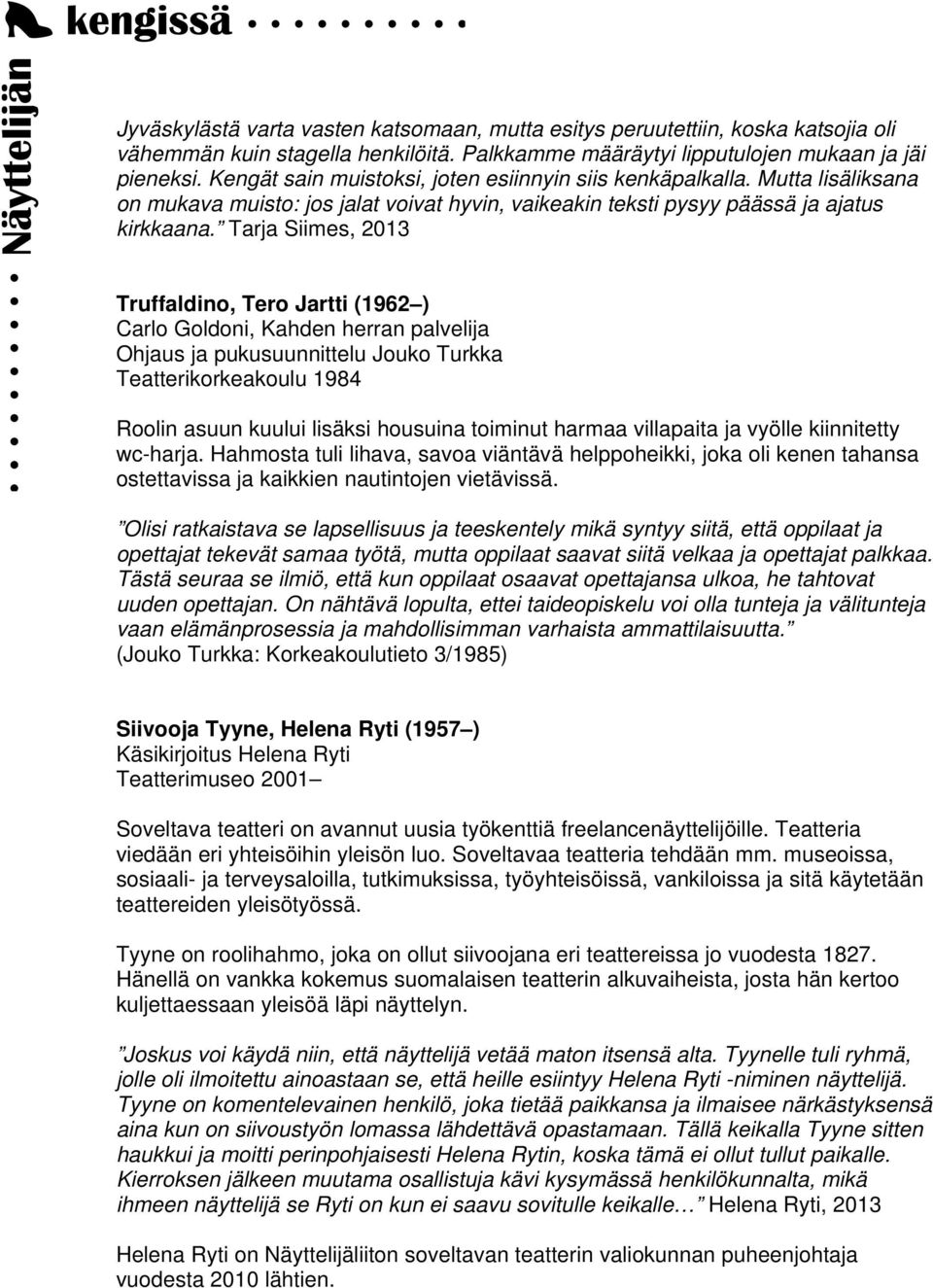 Tarja Siimes, 2013 Truffaldino, Tero Jartti (1962 ) Carlo Goldoni, Kahden herran palvelija Ohjaus ja pukusuunnittelu Jouko Turkka Teatterikorkeakoulu 1984 Roolin asuun kuului lisäksi housuina