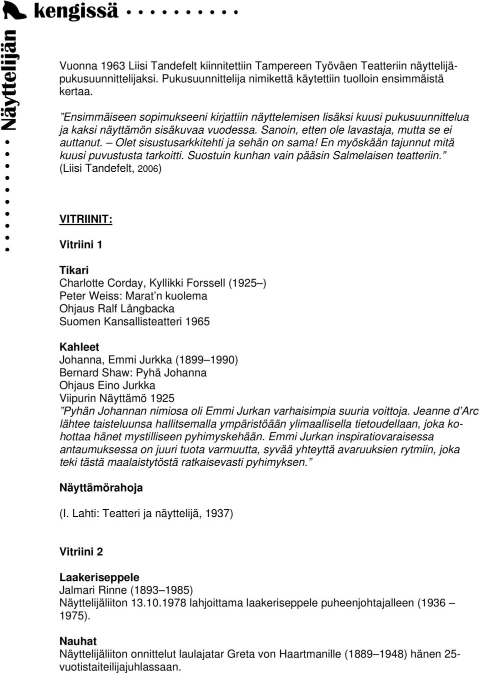 Olet sisustusarkkitehti ja sehän on sama! En myöskään tajunnut mitä kuusi puvustusta tarkoitti. Suostuin kunhan vain pääsin Salmelaisen teatteriin.