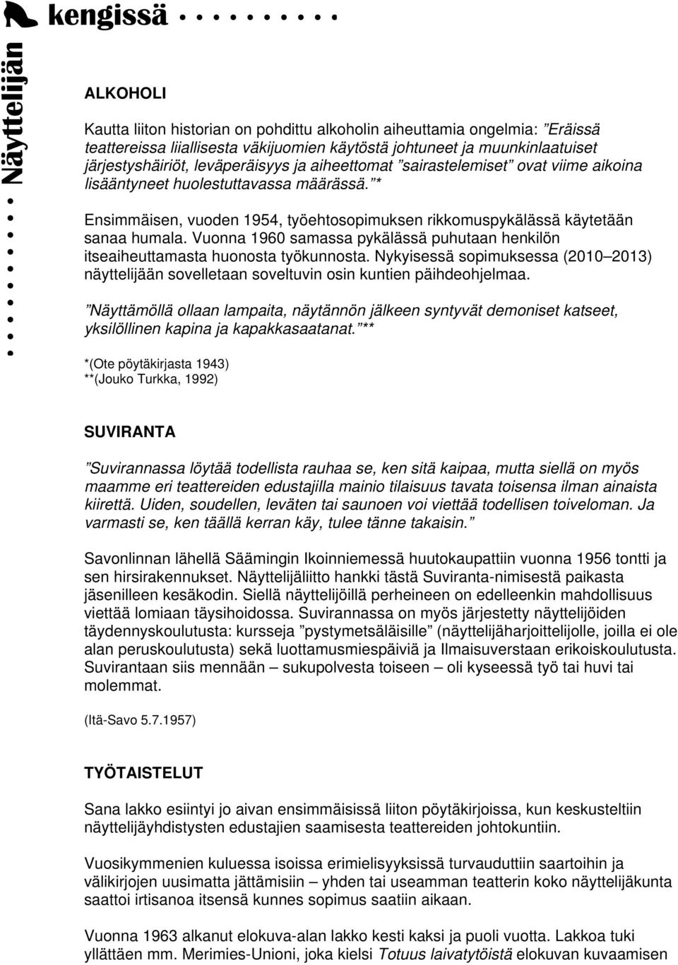 Vuonna 1960 samassa pykälässä puhutaan henkilön itseaiheuttamasta huonosta työkunnosta. Nykyisessä sopimuksessa (2010 2013) näyttelijään sovelletaan soveltuvin osin kuntien päihdeohjelmaa.