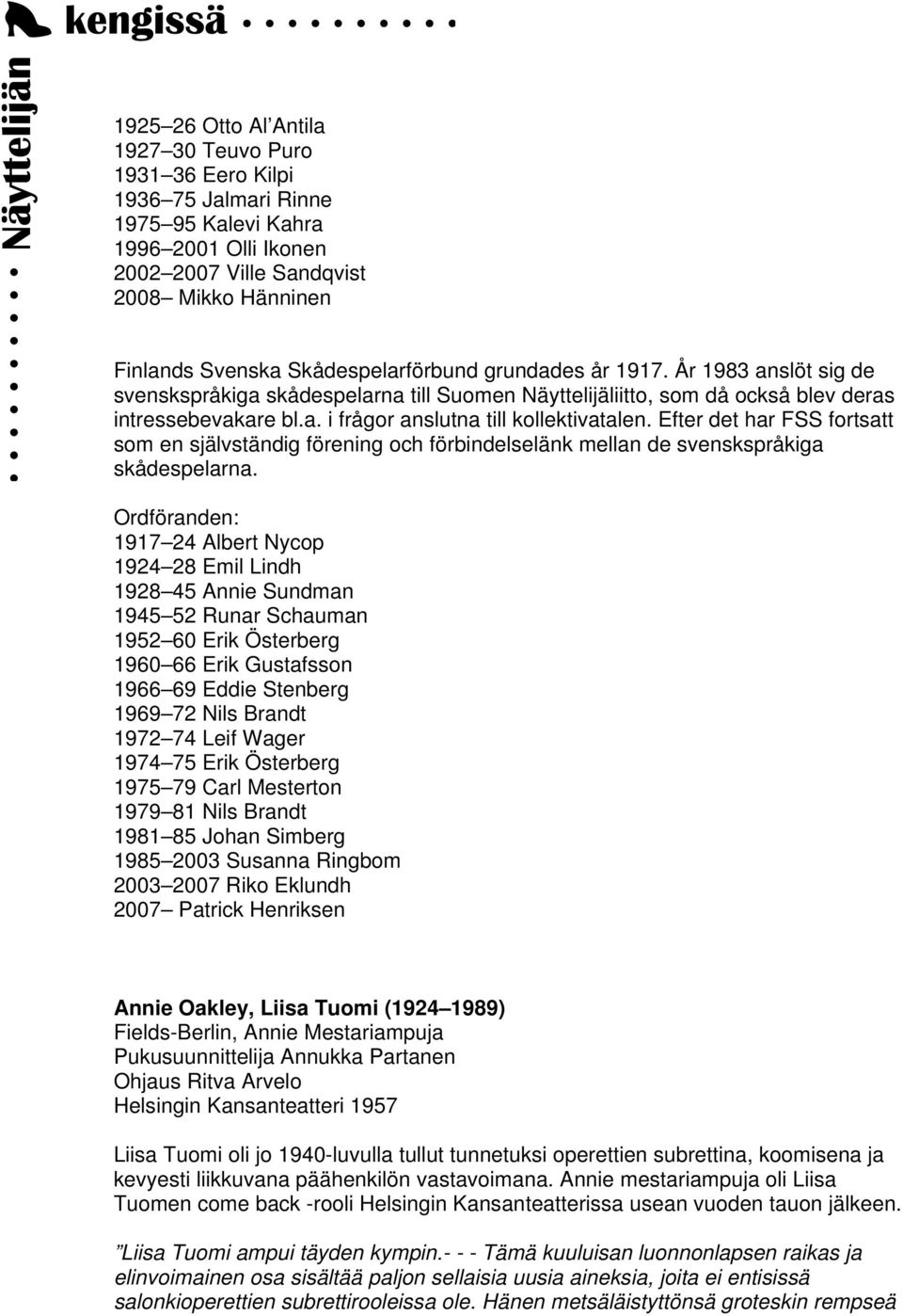 Efter det har FSS fortsatt som en självständig förening och förbindelselänk mellan de svenskspråkiga skådespelarna.