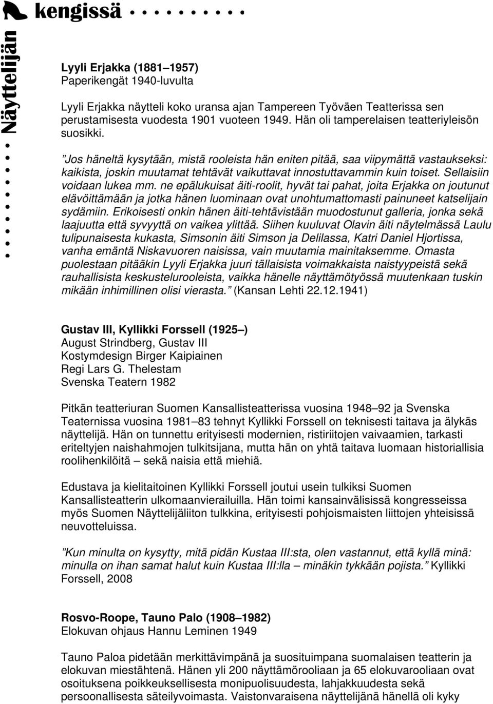 Jos häneltä kysytään, mistä rooleista hän eniten pitää, saa viipymättä vastaukseksi: kaikista, joskin muutamat tehtävät vaikuttavat innostuttavammin kuin toiset. Sellaisiin voidaan lukea mm.