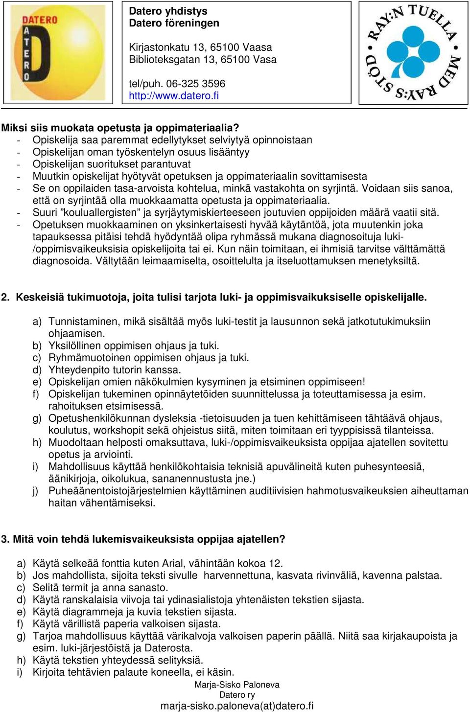 oppimateriaalin sovittamisesta - Se on oppilaiden tasa-arvoista kohtelua, minkä vastakohta on syrjintä. Voidaan siis sanoa, että on syrjintää olla muokkaamatta opetusta ja oppimateriaalia.