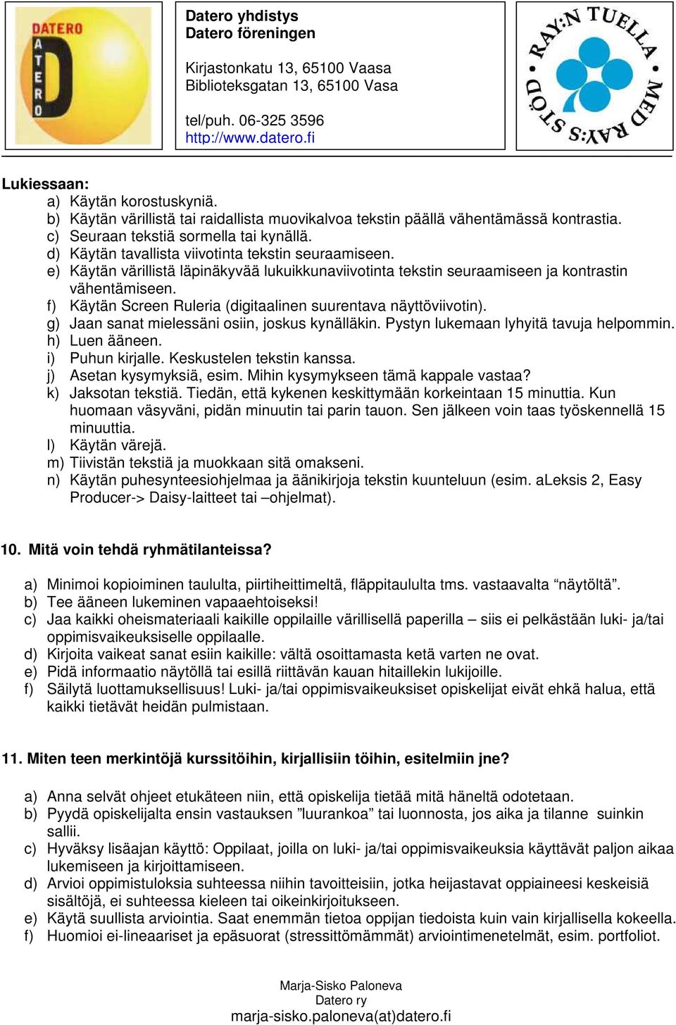 f) Käytän Screen Ruleria (digitaalinen suurentava näyttöviivotin). g) Jaan sanat mielessäni osiin, joskus kynälläkin. Pystyn lukemaan lyhyitä tavuja helpommin. h) Luen ääneen. i) Puhun kirjalle.