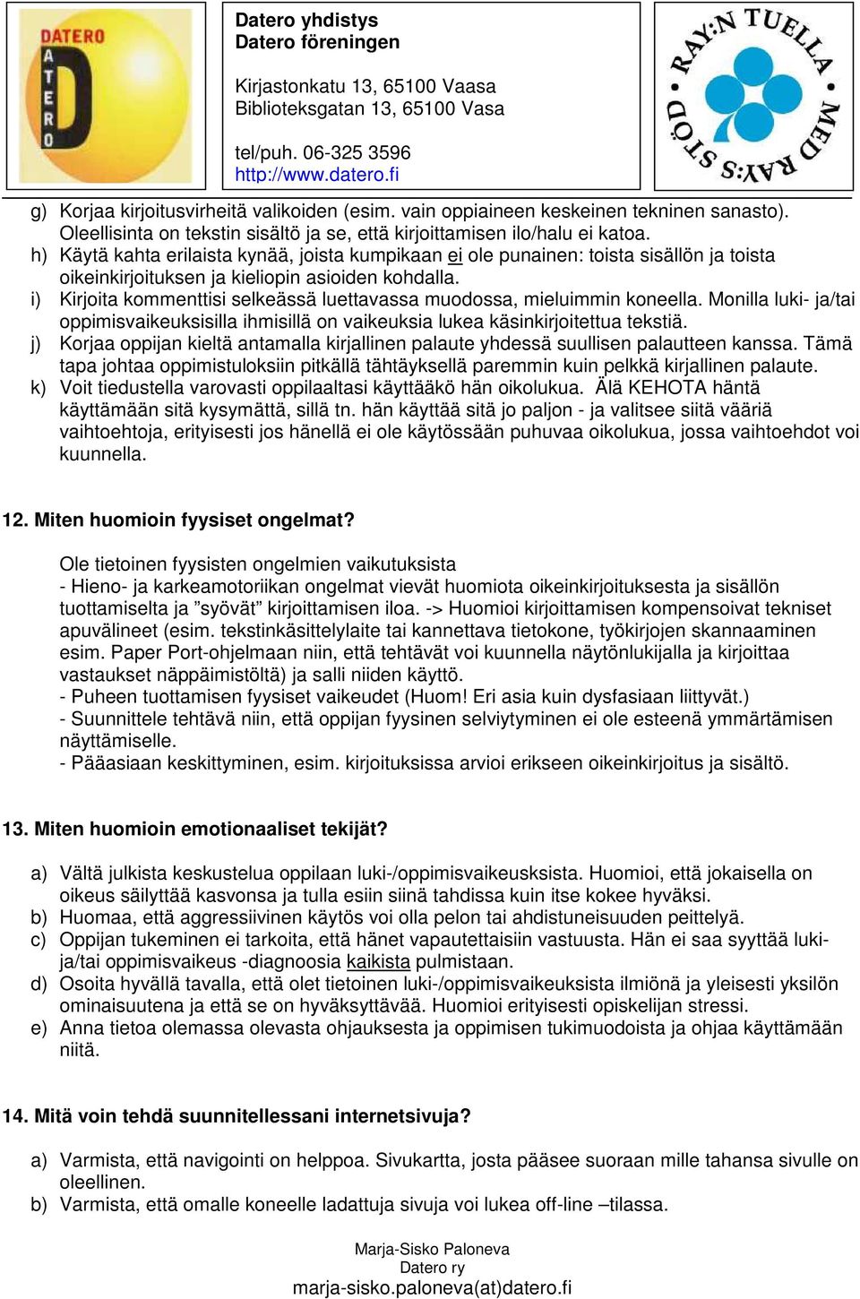 i) Kirjoita kommenttisi selkeässä luettavassa muodossa, mieluimmin koneella. Monilla luki- ja/tai oppimisvaikeuksisilla ihmisillä on vaikeuksia lukea käsinkirjoitettua tekstiä.