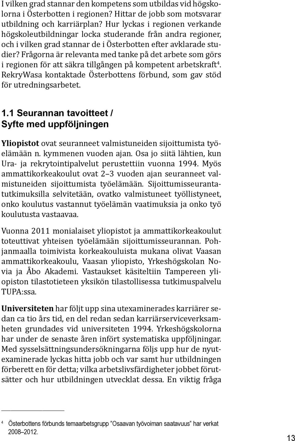 Frågorna är relevanta med tanke på det arbete som görs i regionen för att säkra tillgången på kompetent arbetskraft 4. RekryWasa kontaktade Österbottens förbund, som gav stöd för utredningsarbetet. 1.