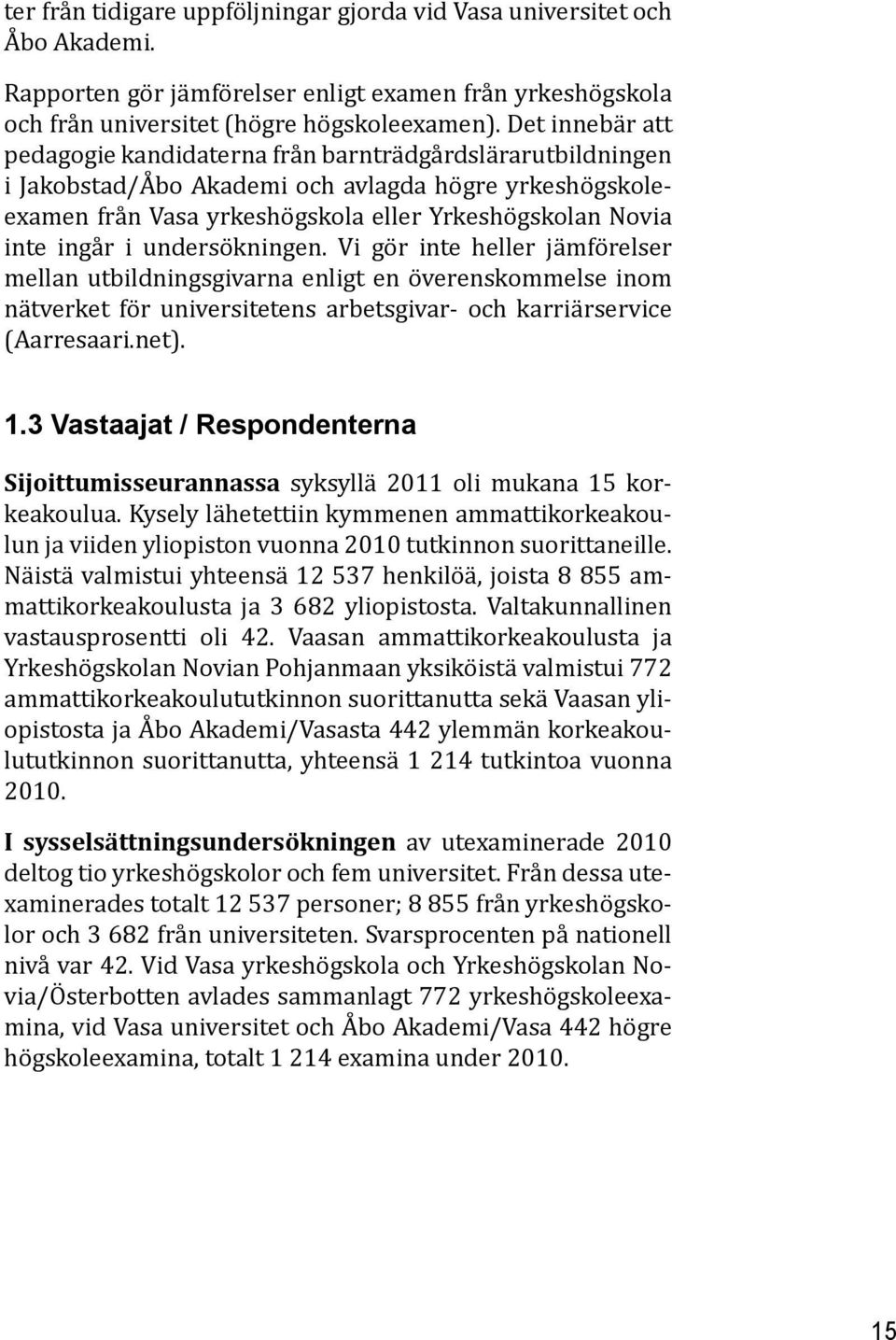 i undersökningen. Vi gör inte heller jämförelser mellan utbildningsgivarna enligt en överenskommelse inom nätverket för universitetens arbetsgivar- och karriärservice (Aarresaari.net). 1.