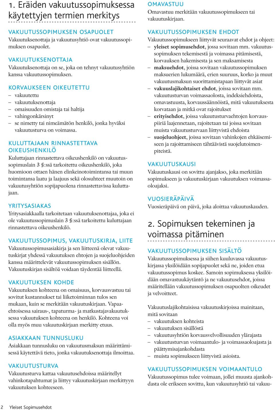 korvaukseen oikeutettu vakuutettu vakuutuksenottaja omaisuuden omistaja tai haltija vahingonkärsinyt se nimetty tai nimeämätön henkilö, jonka hyväksi vakuutusturva on voimassa.