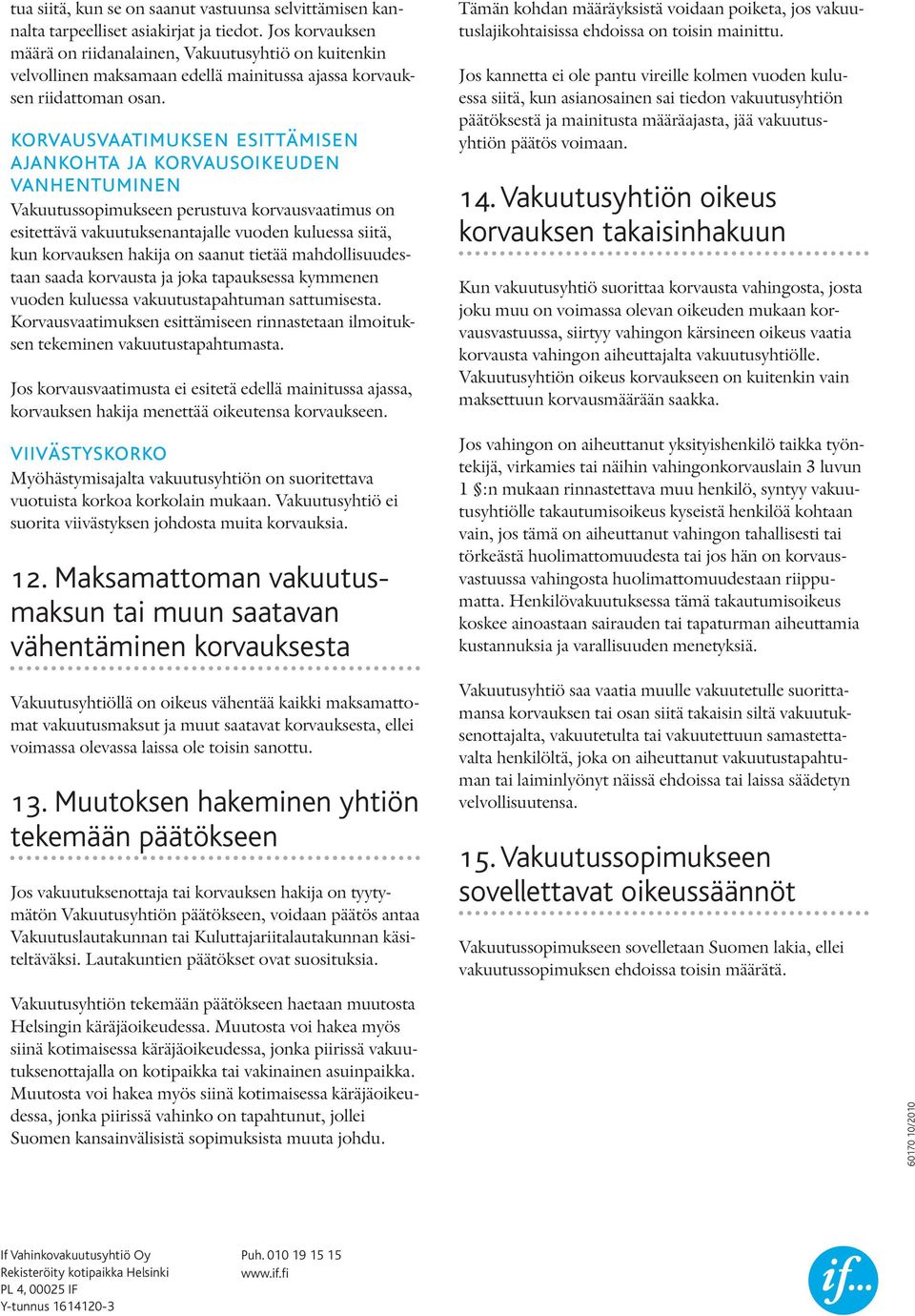 korvausvaatimuksen esittämisen ajankohta ja korvaus oikeuden vanhentuminen Vakuutussopimukseen perustuva korvausvaatimus on esitettävä vakuutuksenantajalle vuoden kuluessa siitä, kun korvauksen
