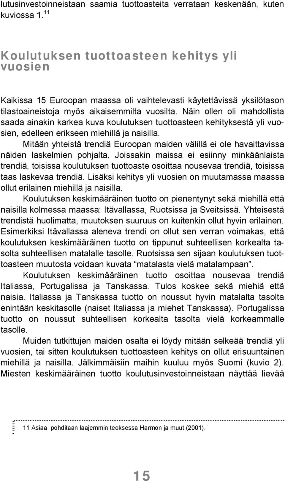 Näin ollen oli mahdollista saada ainakin karkea kuva koulutuksen tuottoasteen kehityksestä yli vuosien, edelleen erikseen miehillä ja naisilla.