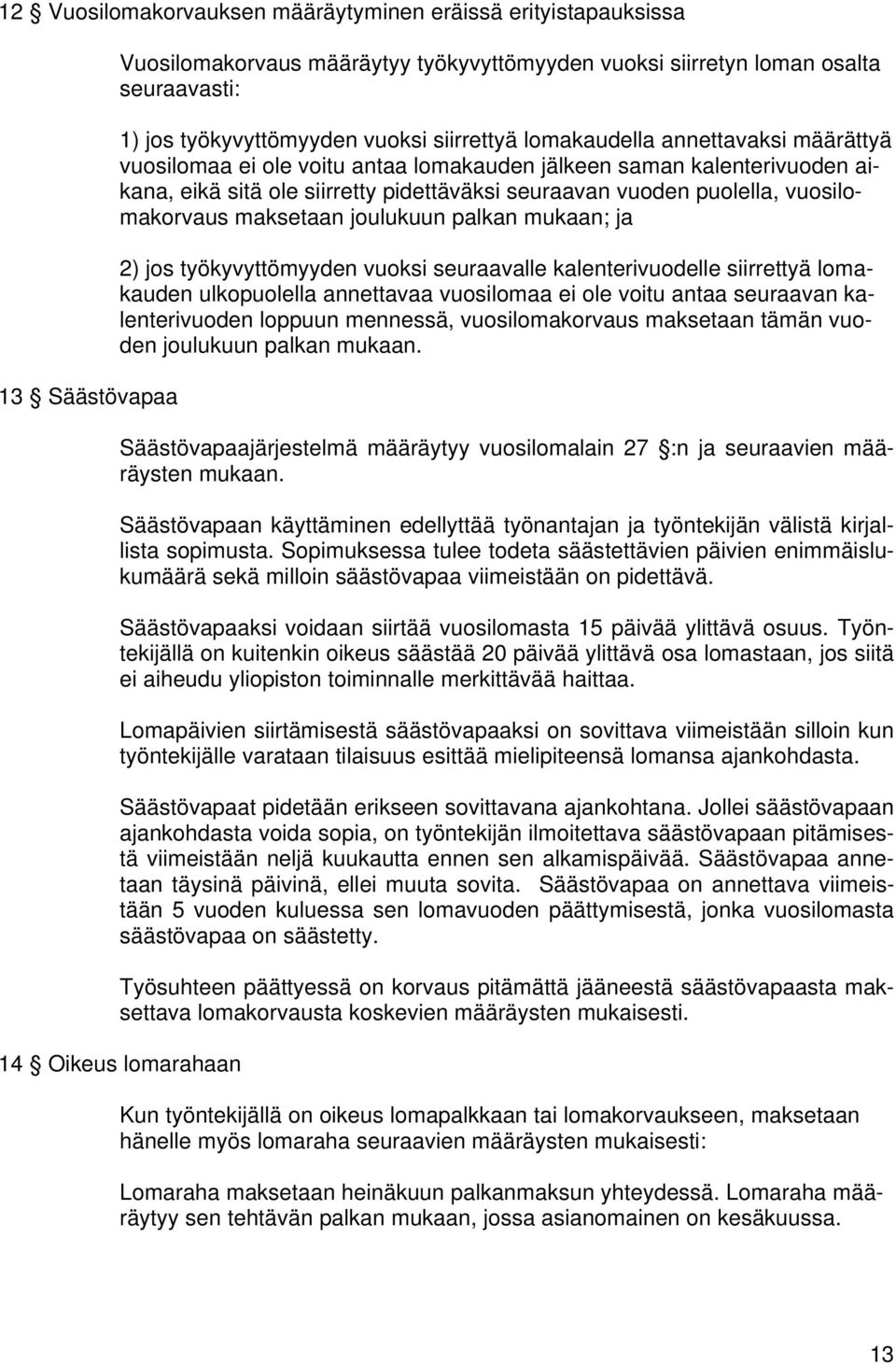 vuosilomakorvaus maksetaan joulukuun palkan mukaan; ja 2) jos työkyvyttömyyden vuoksi seuraavalle kalenterivuodelle siirrettyä lomakauden ulkopuolella annettavaa vuosilomaa ei ole voitu antaa