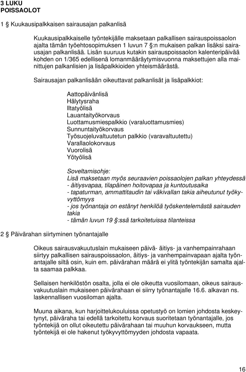 Lisän suuruus kutakin sairauspoissaolon kalenteripäivää kohden on 1/365 edellisenä lomanmääräytymisvuonna maksettujen alla mainittujen palkanlisien ja lisäpalkkioiden yhteismäärästä.