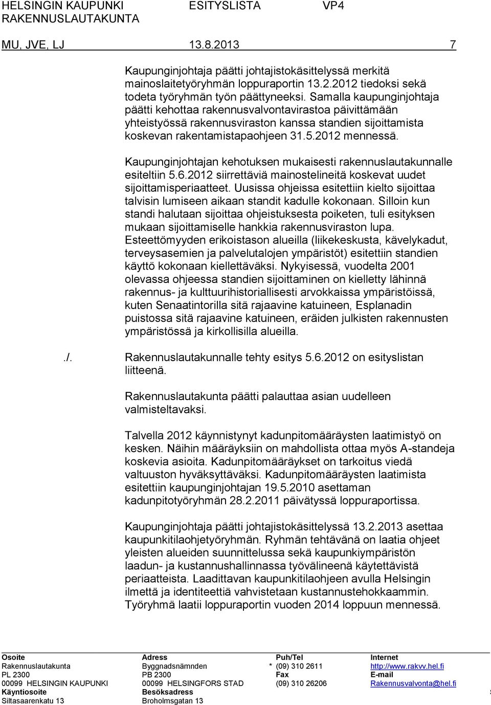 Kaupunginjohtajan kehotuksen mukaisesti rakennuslautakunnalle esiteltiin 5.6.2012 siirrettäviä mainostelineitä koskevat uudet sijoittamisperiaatteet.