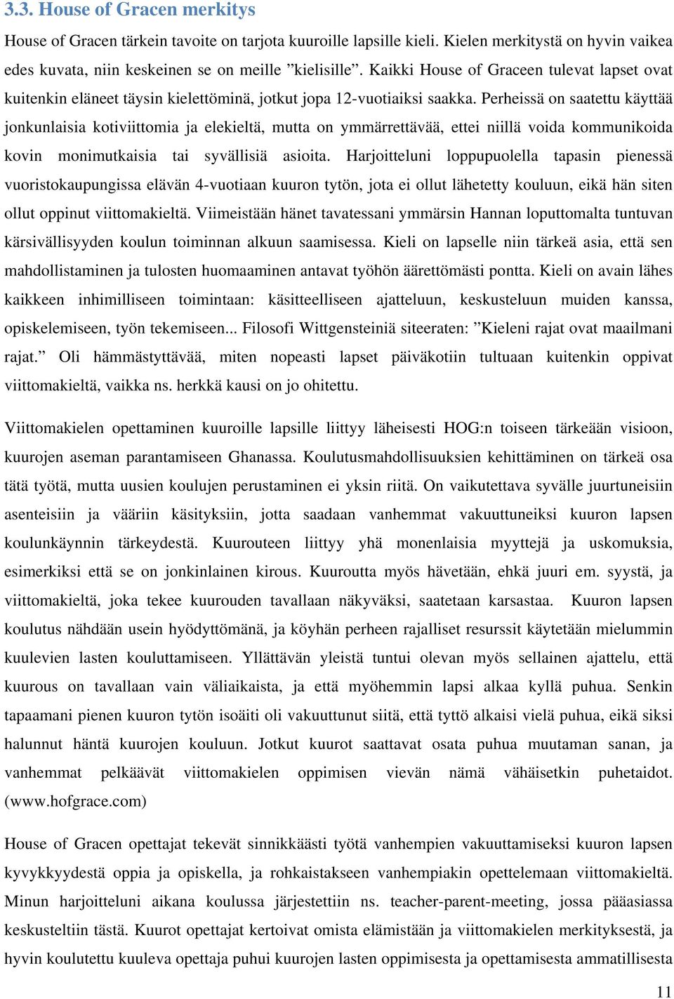 Perheissä on saatettu käyttää jonkunlaisia kotiviittomia ja elekieltä, mutta on ymmärrettävää, ettei niillä voida kommunikoida kovin monimutkaisia tai syvällisiä asioita.